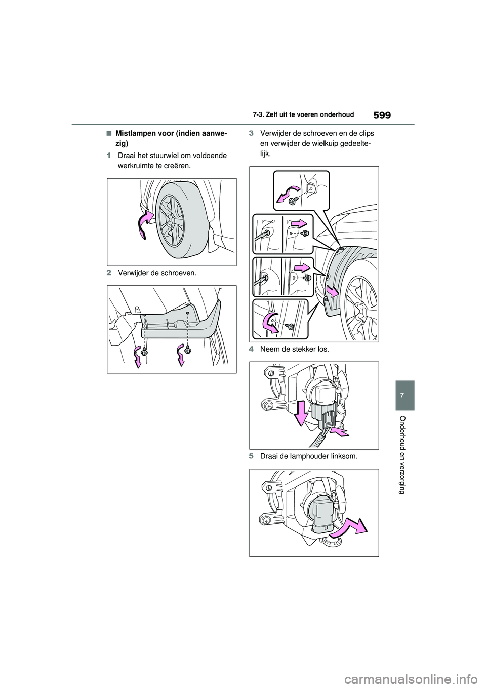 TOYOTA RAV4 2021 Instructieboekje (in Dutch) 599
7
7-3. Zelf uit te voeren onderhoud
Onderhoud en verzorging
■Mistlampen voor (indien aanwe-
zig)
1 Draai het stuurwiel om voldoende
werkruimte te creëren.
2 Verwijder de schroeven. 3
Verwijder TOYOTA RAV4 2021 Instructieboekje (in Dutch) 599
7
7-3. Zelf uit te voeren onderhoud
Onderhoud en verzorging
■Mistlampen voor (indien aanwe-
zig)
1 Draai het stuurwiel om voldoende
werkruimte te creëren.
2 Verwijder de schroeven. 3
Verwijder