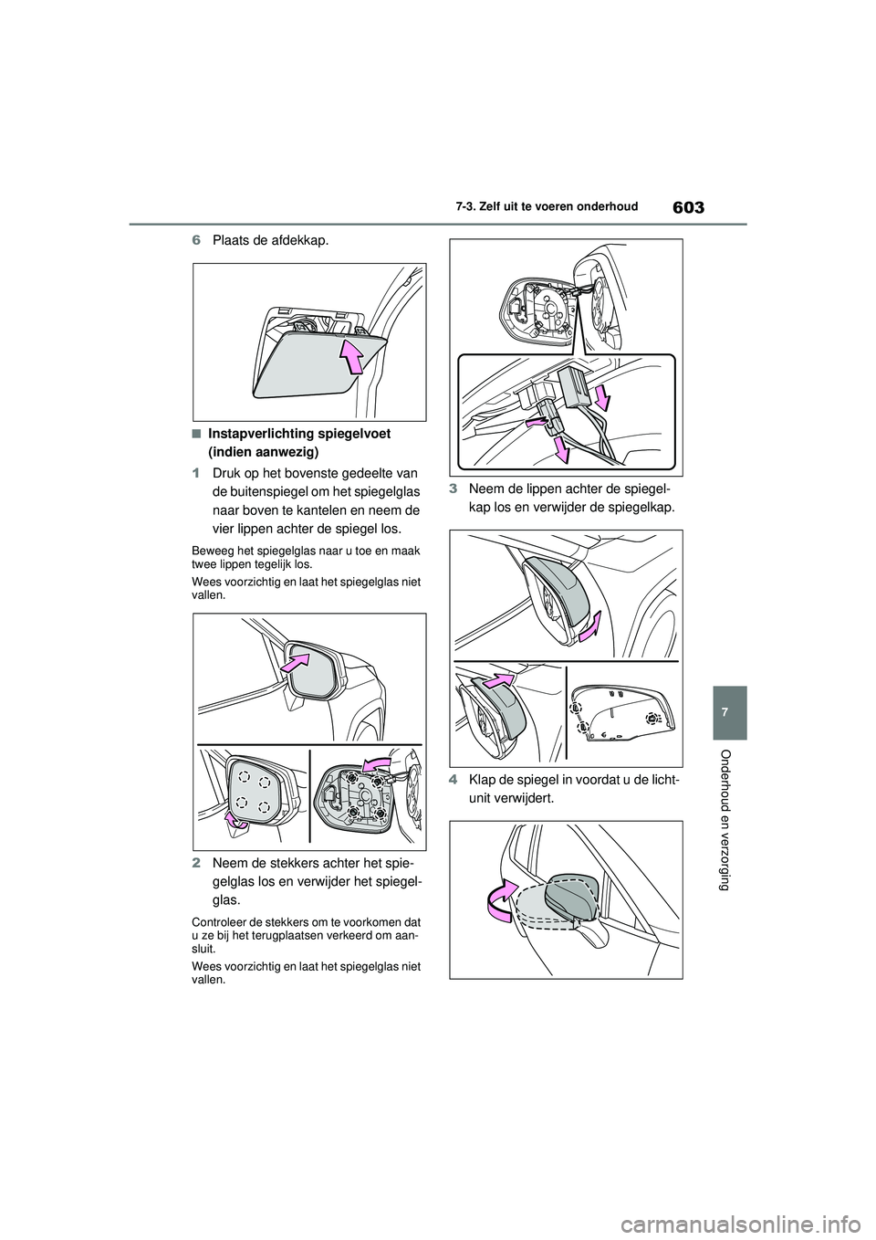 TOYOTA RAV4 2021  Instructieboekje (in Dutch) 603
7
7-3. Zelf uit te voeren onderhoud
Onderhoud en verzorging
6
Plaats de afdekkap.
■Instapverlichting spiegelvoet 
(indien aanwezig)
1 Druk op het bovenste gedeelte van 
de buitenspiegel om het s