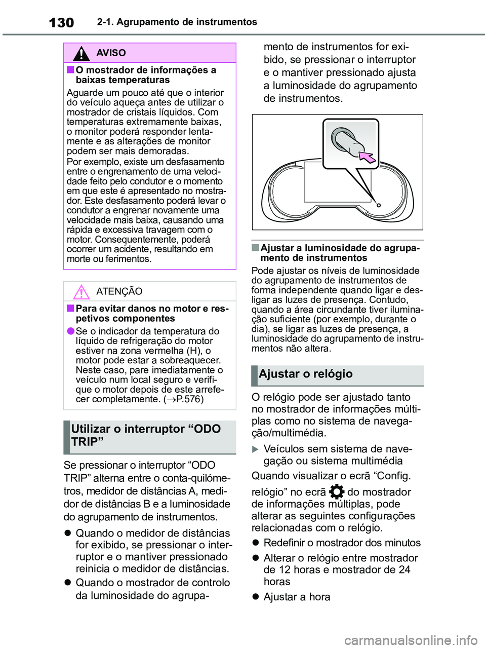 TOYOTA RAV4 2021 Manual de utilização (in Portuguese) 1302-1. Agrupamento de instrumentos
Se pressionar o interruptor “ODO
TRIP” alterna entre o conta-quilóme-
tros, medidor de distâncias A, medi-
dor de distâncias B e a luminosidade
do agrupame TOYOTA RAV4 2021 Manual de utilização (in Portuguese) 1302-1. Agrupamento de instrumentos
Se pressionar o interruptor “ODO
TRIP” alterna entre o conta-quilóme-
tros, medidor de distâncias A, medi-
dor de distâncias B e a luminosidade
do agrupame