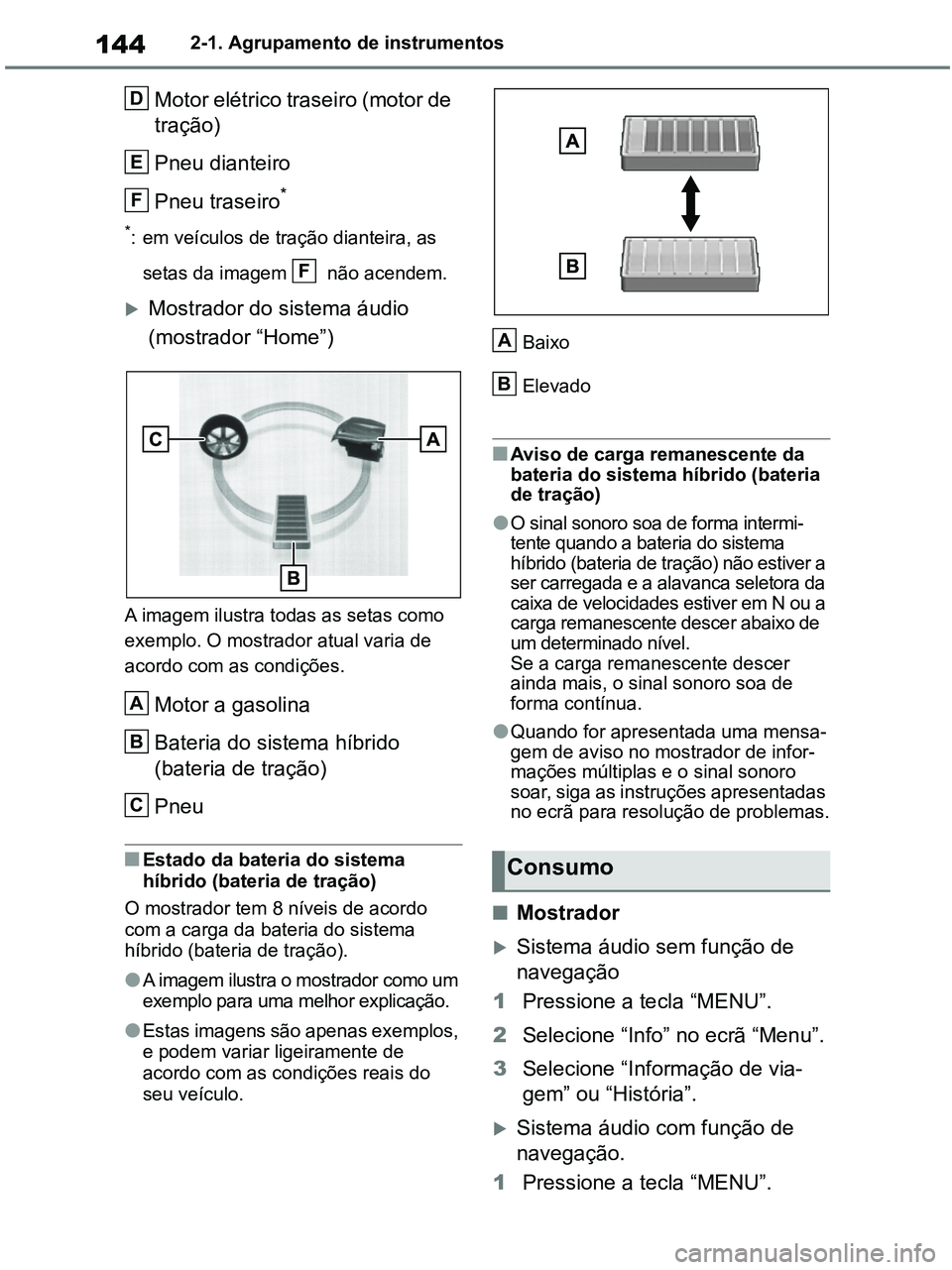 TOYOTA RAV4 2021 Manual de utilização (in Portuguese) 1442-1. Agrupamento de instrumentos
Motor elétrico traseiro (motor de
tração)
Pneu dianteiro
Pneu traseiro
*
*: em veículos de tração dianteira, as
setas da imagem não acendem.
Mostrador TOYOTA RAV4 2021 Manual de utilização (in Portuguese) 1442-1. Agrupamento de instrumentos
Motor elétrico traseiro (motor de
tração)
Pneu dianteiro
Pneu traseiro
*
*: em veículos de tração dianteira, as
setas da imagem não acendem.
Mostrador