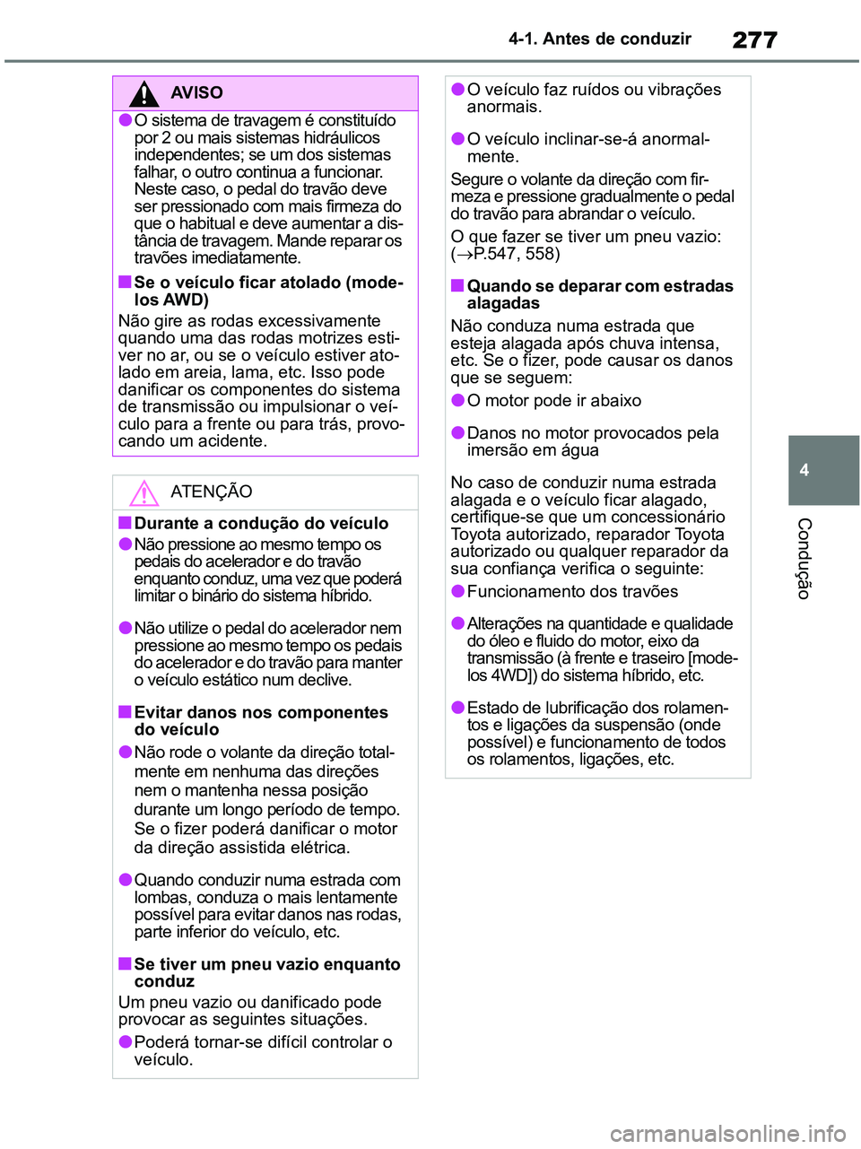 TOYOTA RAV4 2021 Manual de utilização (in Portuguese) 277
4 4-1. Antes de conduzir
Condução
AV I S O
●O sistema de travagem é constituído
por 2 ou mais sistemas hidráulicos
independentes; se um dos sistemas
falhar, o outro continua a funcionar. TOYOTA RAV4 2021 Manual de utilização (in Portuguese) 277
4 4-1. Antes de conduzir
Condução
AV I S O
●O sistema de travagem é constituído
por 2 ou mais sistemas hidráulicos
independentes; se um dos sistemas
falhar, o outro continua a funcionar.