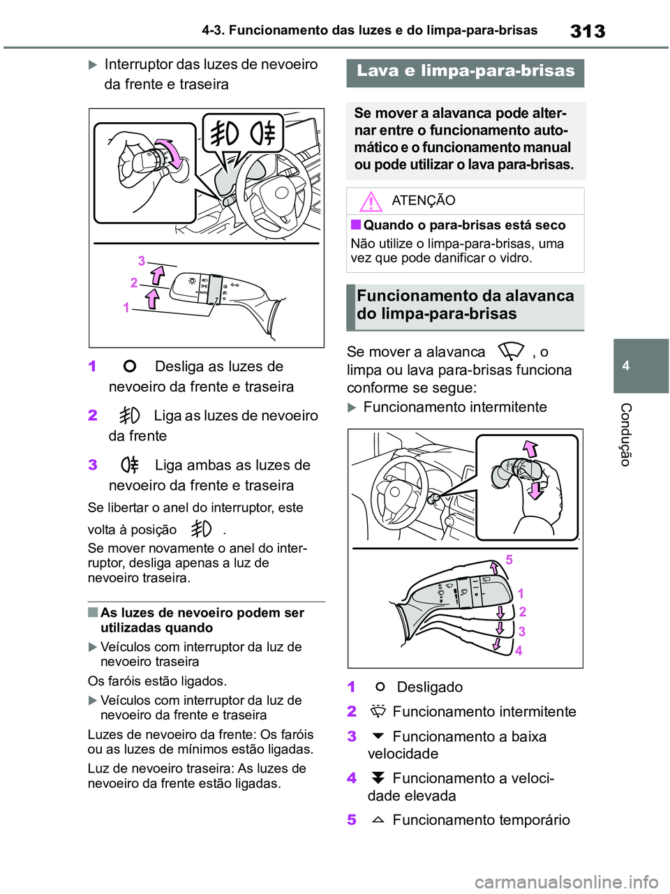 TOYOTA RAV4 2021  Manual de utilização (in Portuguese) 313
4 4-3. Funcionamento das luzes e do limpa-para-brisas
Condução
Interruptor das luzes de nevoeiro 
da frente e traseira
1 Desliga as luzes de 
nevoeiro da frente e traseira
2 Liga as luzes de 