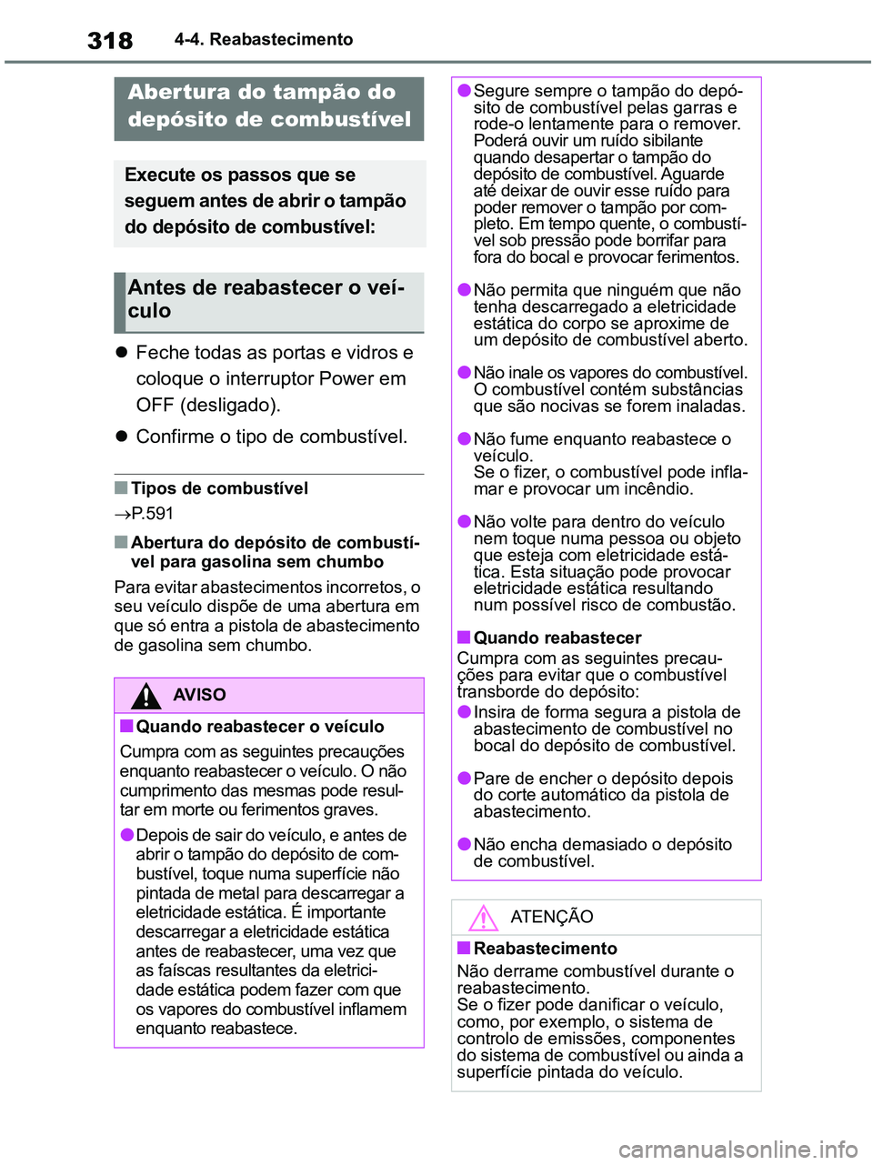 TOYOTA RAV4 2021 Manual de utilização (in Portuguese) 3184-4. Reabastecimento
4-4.Refueling
Feche todas as portas e vidros e
coloque o interruptor Power em
OFF (desligado).
Confirme o tipo de combustível.
■Tipos de combustível
P.591
■Ab TOYOTA RAV4 2021 Manual de utilização (in Portuguese) 3184-4. Reabastecimento
4-4.Refueling
Feche todas as portas e vidros e
coloque o interruptor Power em
OFF (desligado).
Confirme o tipo de combustível.
■Tipos de combustível
P.591
■Ab