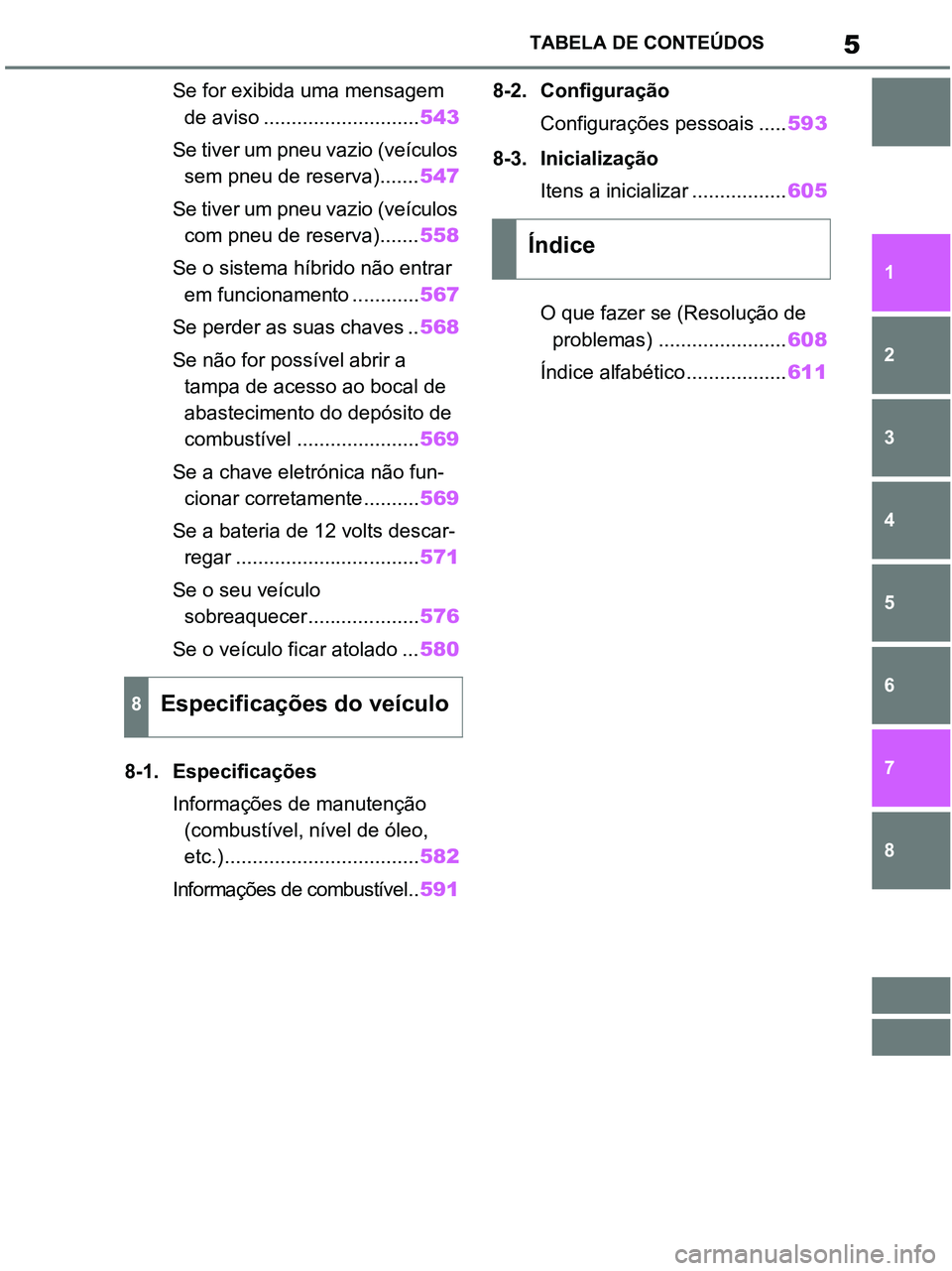 TOYOTA RAV4 2021  Manual de utilização (in Portuguese) 5TABELA DE CONTEÚDOS
1
6 5
4
3
2
8
7
Se for exibida uma mensagem 
de aviso ............................543
Se tiver um pneu vazio (veículos 
sem pneu de reserva).......547
Se tiver um pneu vazio (ve