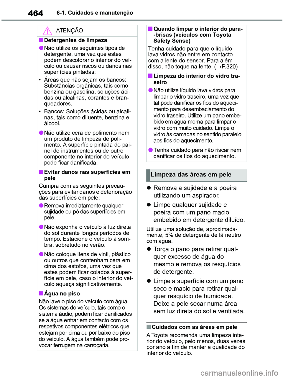 TOYOTA RAV4 2021  Manual de utilização (in Portuguese) 4646-1. Cuidados e manutenção
Remova a sujidade e a poeira 
utilizando um aspirador.
Limpe qualquer sujidade e 
poeira com um pano macio 
embebido em detergente diluído.
Utilize uma solução
