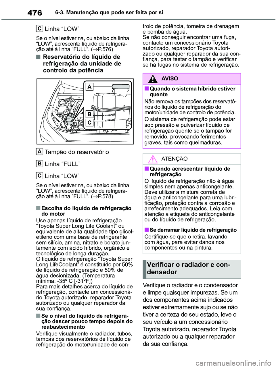 TOYOTA RAV4 2021 Manual de utilização (in Portuguese) 4766-3. Manutenção que pode ser feita por si
Linha “LOW”
Se o nível estiver na, ou abaixo da linha
“LOW”, acrescente líquido de refrigera-
ção até à linha “FULL”. (P.576)
■Re TOYOTA RAV4 2021 Manual de utilização (in Portuguese) 4766-3. Manutenção que pode ser feita por si
Linha “LOW”
Se o nível estiver na, ou abaixo da linha
“LOW”, acrescente líquido de refrigera-
ção até à linha “FULL”. (P.576)
■Re