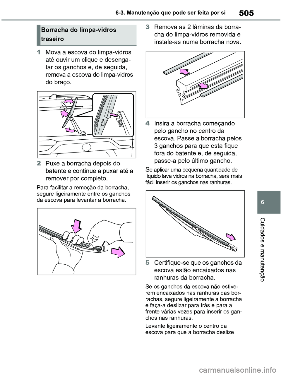 TOYOTA RAV4 2021  Manual de utilização (in Portuguese) 505
6 6-3. Manutenção que pode ser feita por si
Cuidados e manutenção
1Mova a escova do limpa-vidros 
até ouvir um clique e desenga-
tar os ganchos e, de seguida, 
remova a escova do limpa-vidros