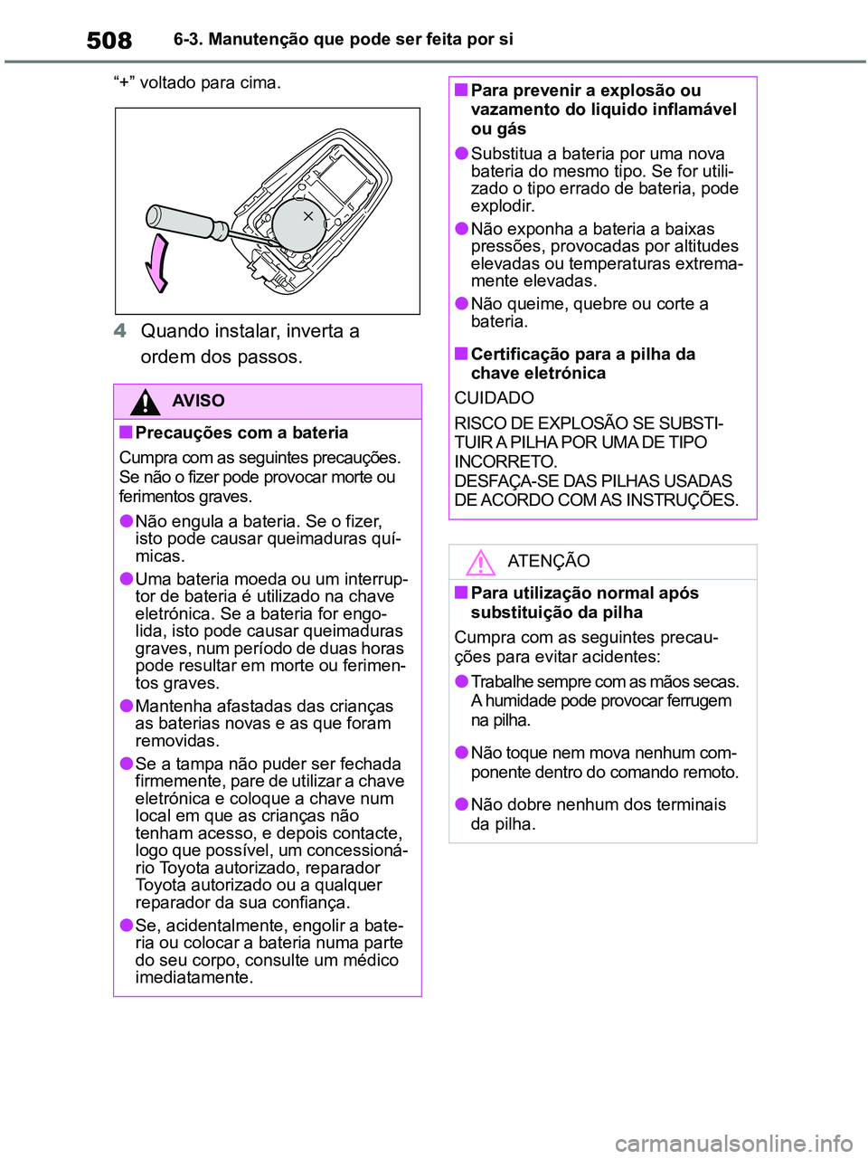 TOYOTA RAV4 2021  Manual de utilização (in Portuguese) 5086-3. Manutenção que pode ser feita por si
“+” voltado para cima.
 
4Quando instalar, inverta a 
ordem dos passos.
AV I S O
■Precauções com a bateria
Cumpra com as seguintes precauções. 