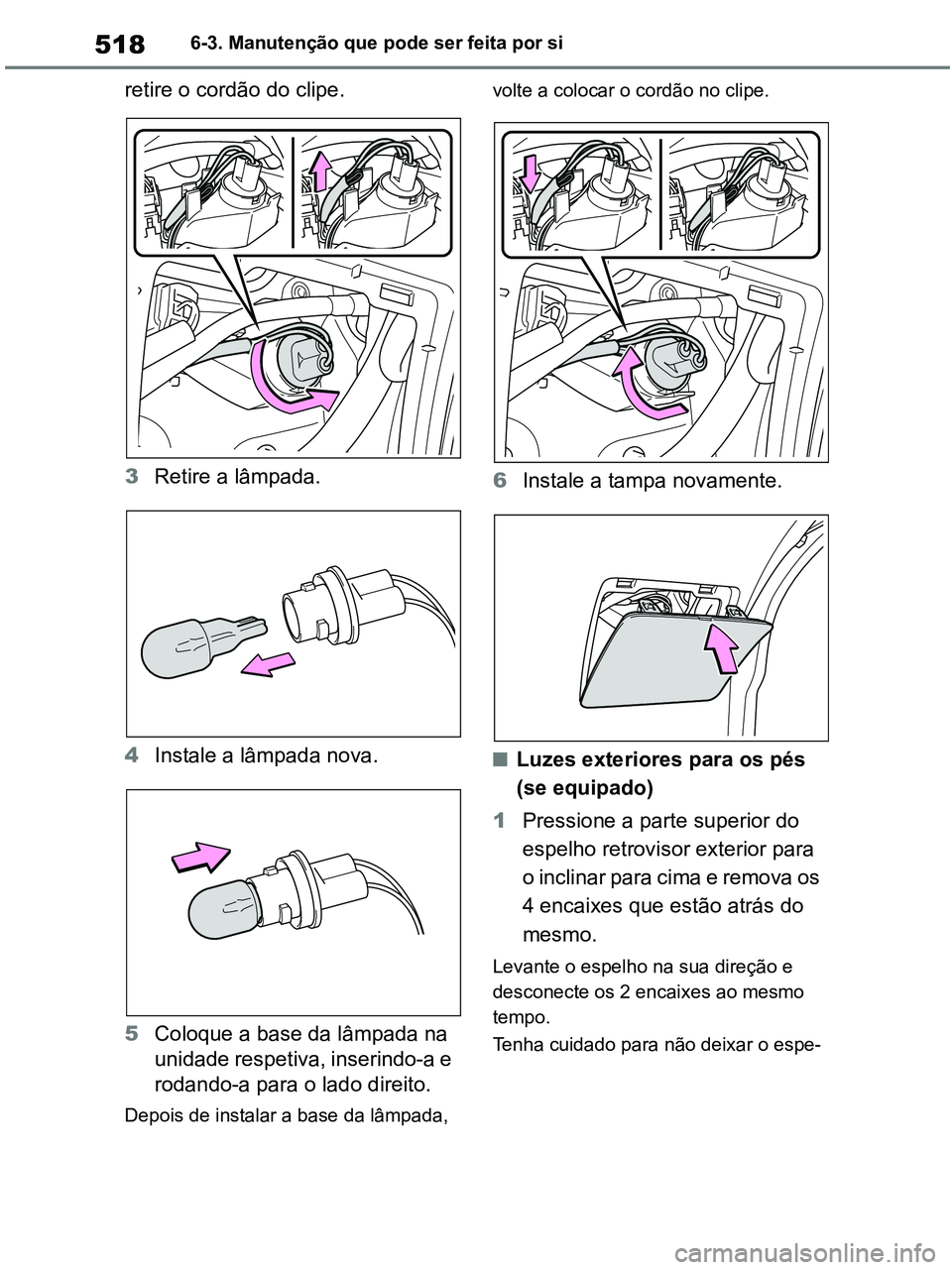 TOYOTA RAV4 2021 Manual de utilização (in Portuguese) 5186-3. Manutenção que pode ser feita por si
retire o cordão do clipe.
3Retire a lâmpada.
4Instale a lâmpada nova.
5Coloque a base da lâmpada na
unidade respetiva, inserindo-a e
rodando-a para TOYOTA RAV4 2021 Manual de utilização (in Portuguese) 5186-3. Manutenção que pode ser feita por si
retire o cordão do clipe.
3Retire a lâmpada.
4Instale a lâmpada nova.
5Coloque a base da lâmpada na
unidade respetiva, inserindo-a e
rodando-a para