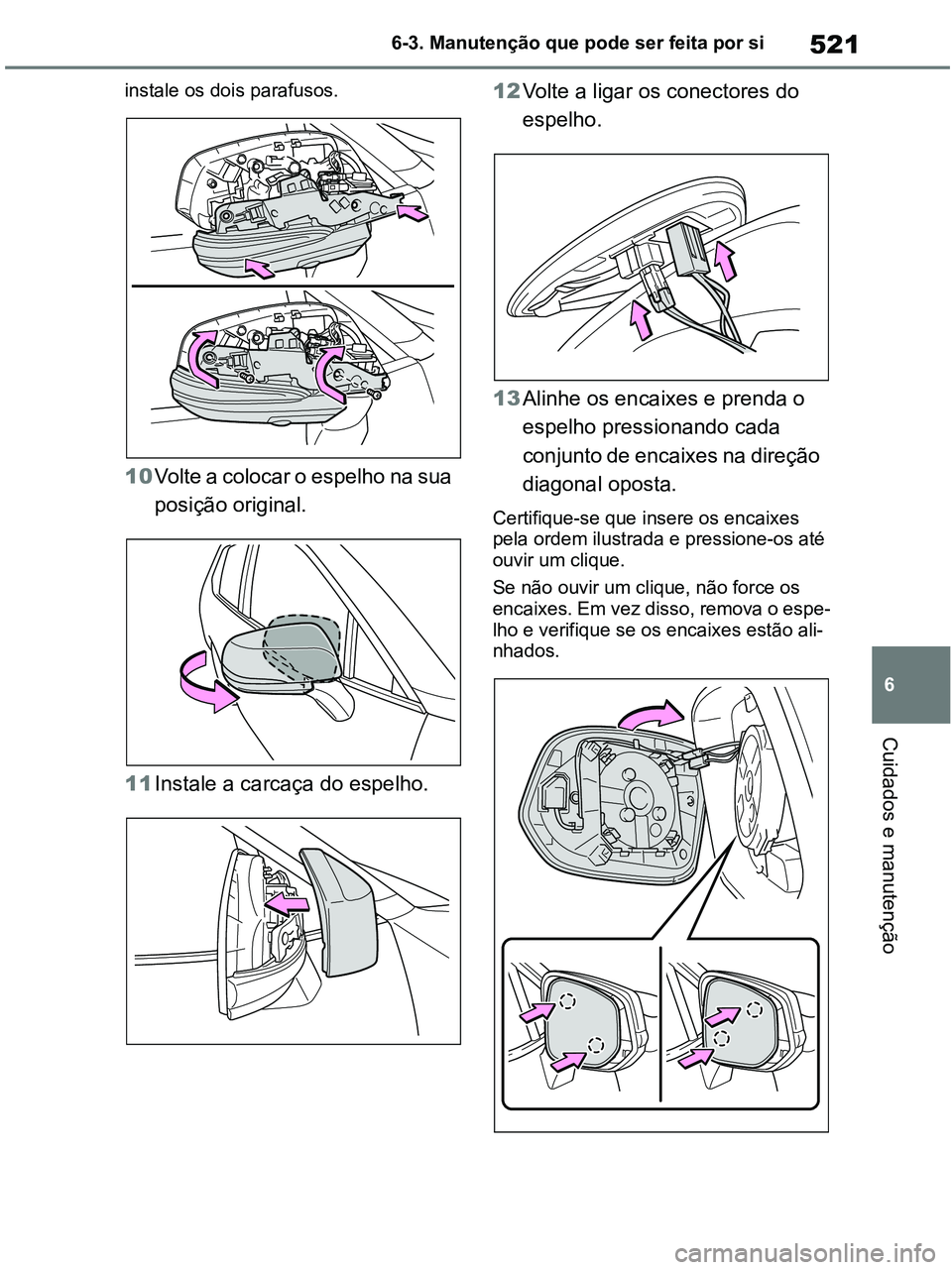 TOYOTA RAV4 2021 Manual de utilização (in Portuguese) 521
6 6-3. Manutenção que pode ser feita por si
Cuidados e manutenção
instale os dois parafusos.
10Volte a colocar o espelho na sua
posição original.
11Instale a carcaça do espelho. 12Volte TOYOTA RAV4 2021 Manual de utilização (in Portuguese) 521
6 6-3. Manutenção que pode ser feita por si
Cuidados e manutenção
instale os dois parafusos.
10Volte a colocar o espelho na sua
posição original.
11Instale a carcaça do espelho. 12Volte