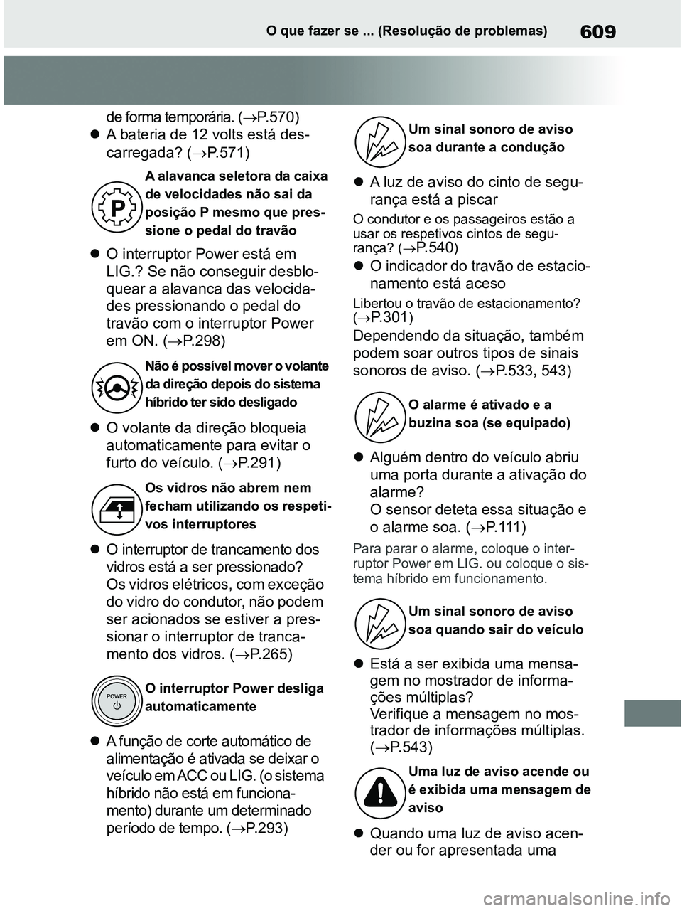 TOYOTA RAV4 2021  Manual de utilização (in Portuguese) 609O que fazer se ... (Resolução de problemas)
de forma temporária. (P.570)
A bateria de 12 volts está des-
carregada? (P.571)
O interruptor Power está em 
LIG.? Se não conseguir des