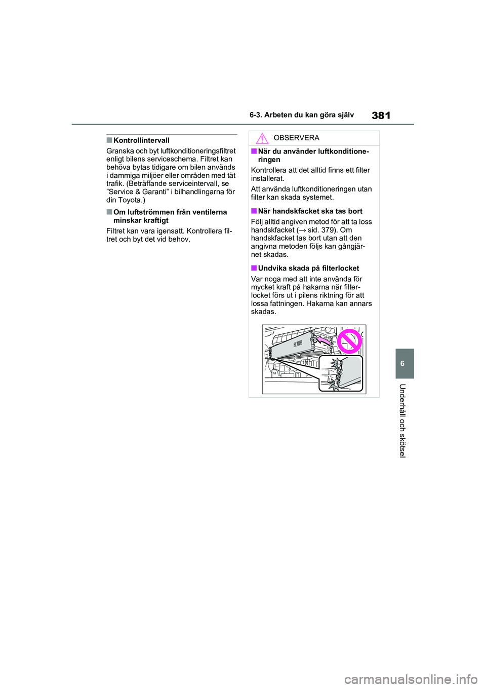 TOYOTA RAV4 2021 Bruksanvisningar (in Swedish) 381
6
6-3. Arbeten du kan göra själv
Underhåll och skötsel
OM42D32SE
■Kontrollintervall
Granska och byt luftkonditioneringsfiltret
enligt bilens serviceschema. Filtret kan
behöva bytas tidiga TOYOTA RAV4 2021 Bruksanvisningar (in Swedish) 381
6
6-3. Arbeten du kan göra själv
Underhåll och skötsel
OM42D32SE
■Kontrollintervall
Granska och byt luftkonditioneringsfiltret
enligt bilens serviceschema. Filtret kan
behöva bytas tidiga