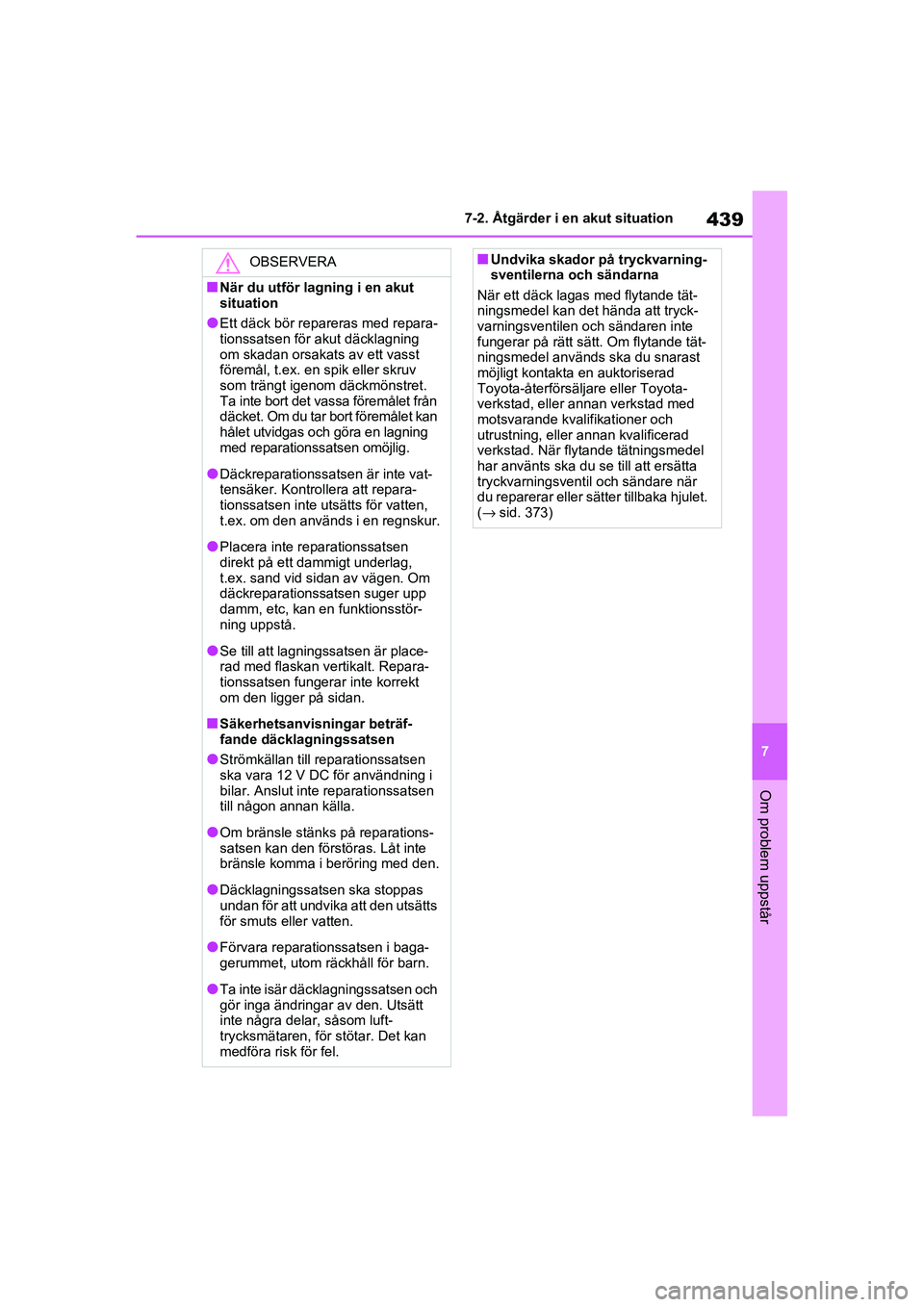 TOYOTA RAV4 2021  Bruksanvisningar (in Swedish) 439
7
7-2. Åtgärder i en akut situation
Om problem uppstår
OM42D32SE
OBSERVERA
■När du utför lagning i en akut 
situation
●Ett däck bör repareras med repara-
tionssatsen för akut däcklagn
