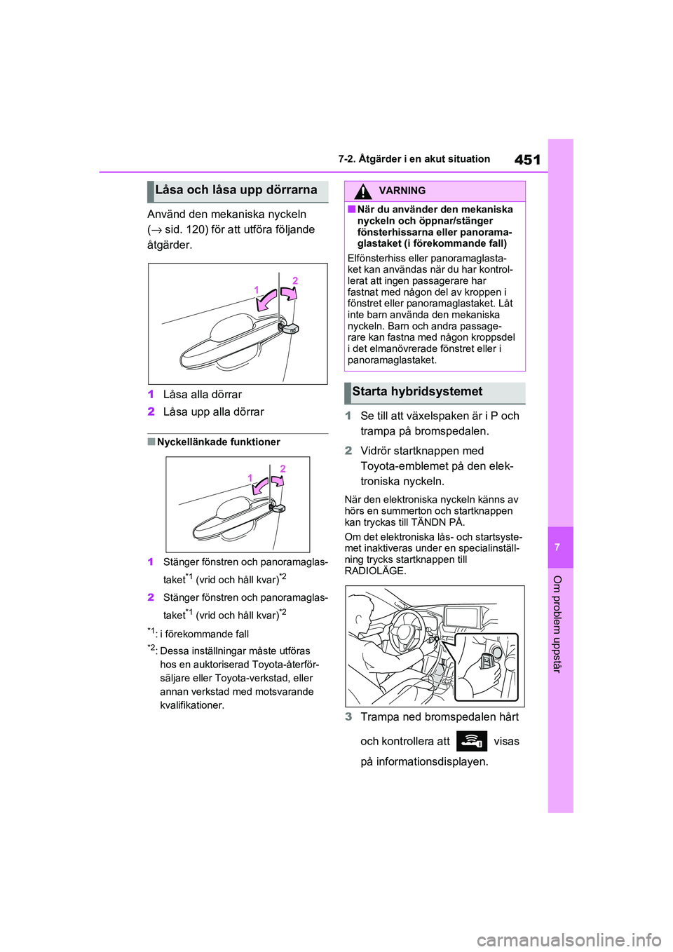 TOYOTA RAV4 2021  Bruksanvisningar (in Swedish) 451
7
7-2. Åtgärder i en akut situation
Om problem uppstår
OM42D32SE
Använd den mekaniska nyckeln 
(
→ sid. 120) för att utföra följande 
åtgärder.
1 Låsa alla dörrar
2 Låsa upp alla dö
