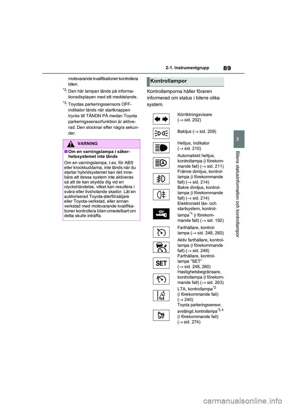 TOYOTA RAV4 2021  Bruksanvisningar (in Swedish) 89
2
2-1. Instrumentgrupp
Bilens statusinformation och kontrollampor
OM42D32SE
motsvarande kvalifikationer kontrollera 
bilen.
*2: Den här lampan tänds på informa-
tionsdisplayen med ett meddelande