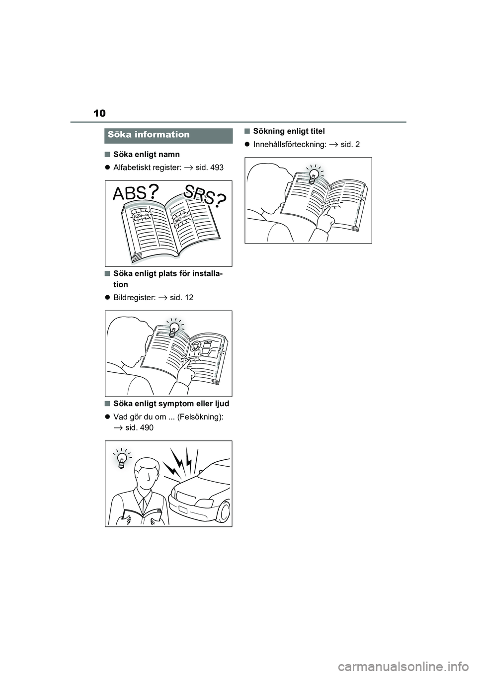 TOYOTA RAV4 2021  Bruksanvisningar (in Swedish) 10
OM42D32SE
■Söka enligt namn
 Alfabetiskt register: 
→sid. 493
■Söka enligt plats för installa-
tion
 Bildregister: 
→sid. 12
■Söka enligt symptom eller ljud
 Vad gör du om .