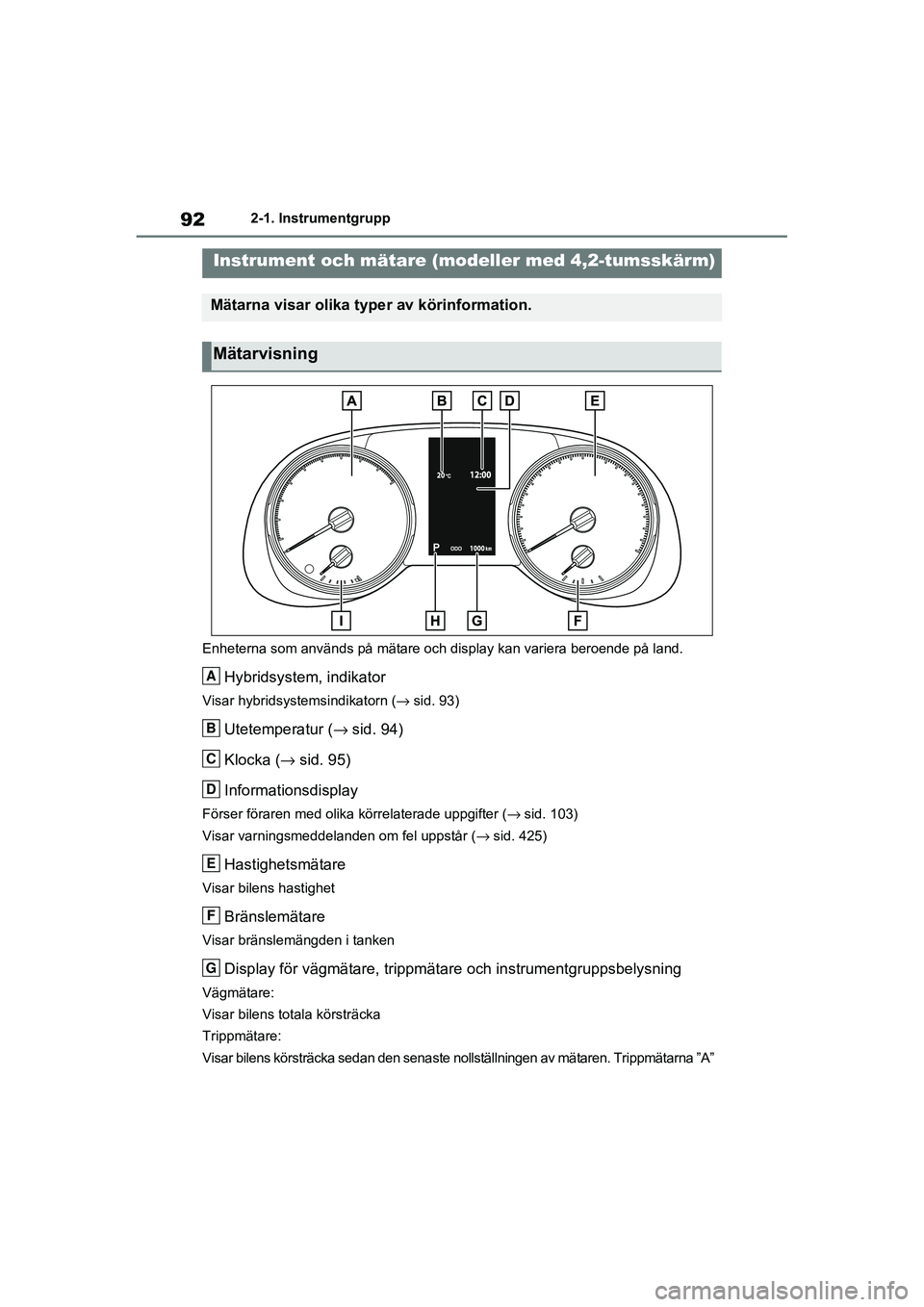 TOYOTA RAV4 2021 Bruksanvisningar (in Swedish) 922-1. Instrumentgrupp
OM42D32SE
Enheterna som används på mätare och display kan variera beroende på land.
Hybridsystem, indikator
Visar hybridsystemsindikatorn (→sid. 93)
Utetemperatur ( →sid TOYOTA RAV4 2021 Bruksanvisningar (in Swedish) 922-1. Instrumentgrupp
OM42D32SE
Enheterna som används på mätare och display kan variera beroende på land.
Hybridsystem, indikator
Visar hybridsystemsindikatorn (→sid. 93)
Utetemperatur ( →sid