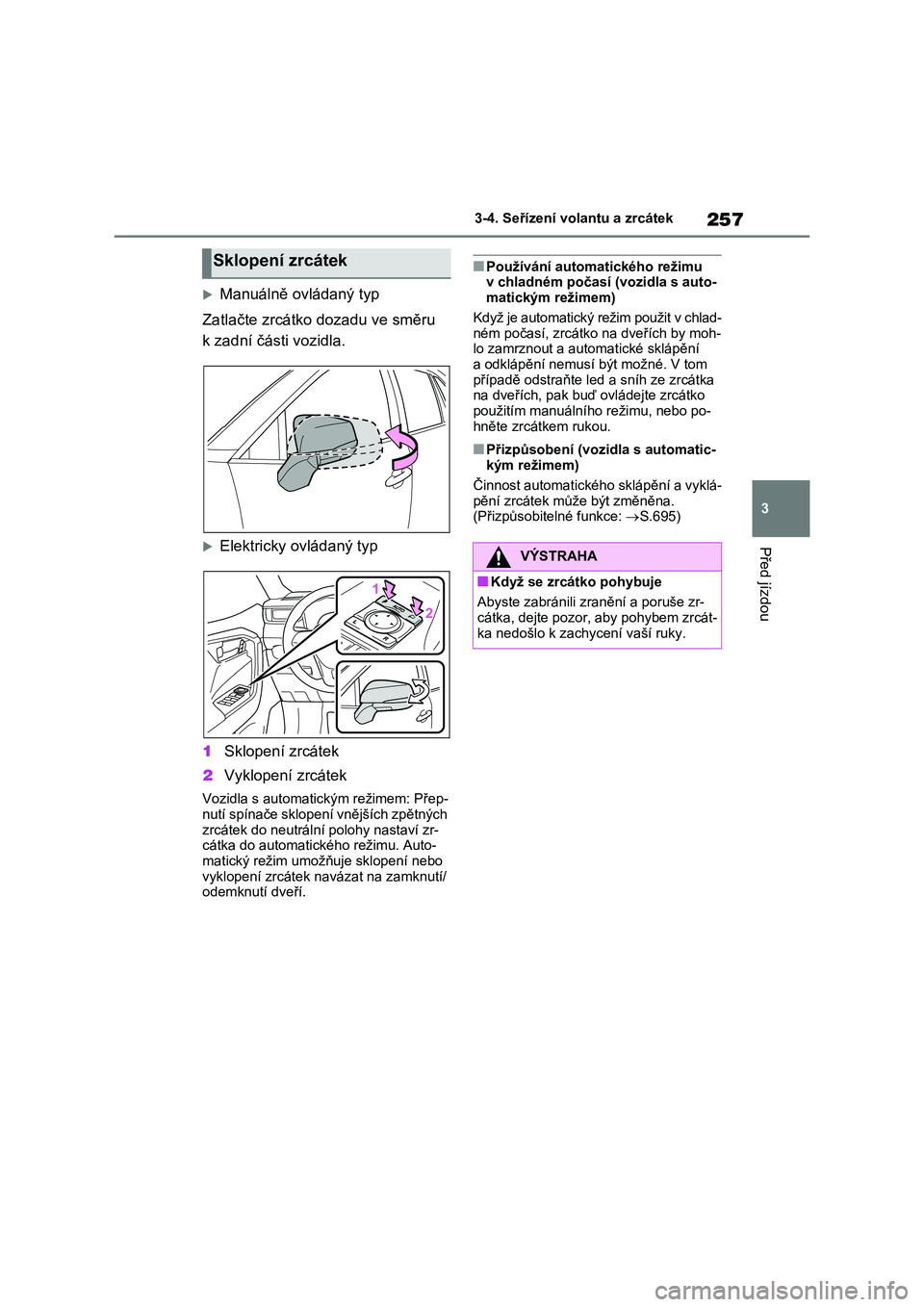 TOYOTA RAV4 2021  Návod na použití (in Czech) 257
3 
3-4. Seřízení volantu a zrcátek
Před jízdou
Manuálně ovládaný typ 
Zatlačte zrcátko dozadu ve směru  
k zadní části vozidla.
Elektricky ovládaný typ 
1 Sklopení zrcáte