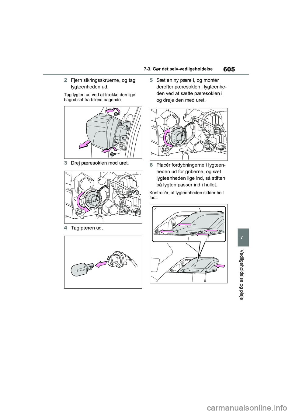 TOYOTA RAV4 2020  Brugsanvisning (in Danish) 605
7
7-3. Gør det selv-vedligeholdelse
Vedligeholdelse og pleje
2
Fjern sikringsskruerne, og tag 
lygteenheden ud.
Tag lygten ud ved at trække den lige 
bagud set fra bilens bagende.
3Drej pæresok
