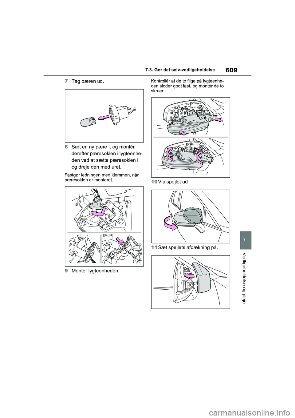 TOYOTA RAV4 2020  Brugsanvisning (in Danish) 609
7
7-3. Gør det selv-vedligeholdelse
Vedligeholdelse og pleje
7
Tag pæren ud.
8 Sæt en ny pære i, og montér 
derefter pæresoklen i lygteenhe-
den ved at sætte pæresoklen i 
og dreje den med
