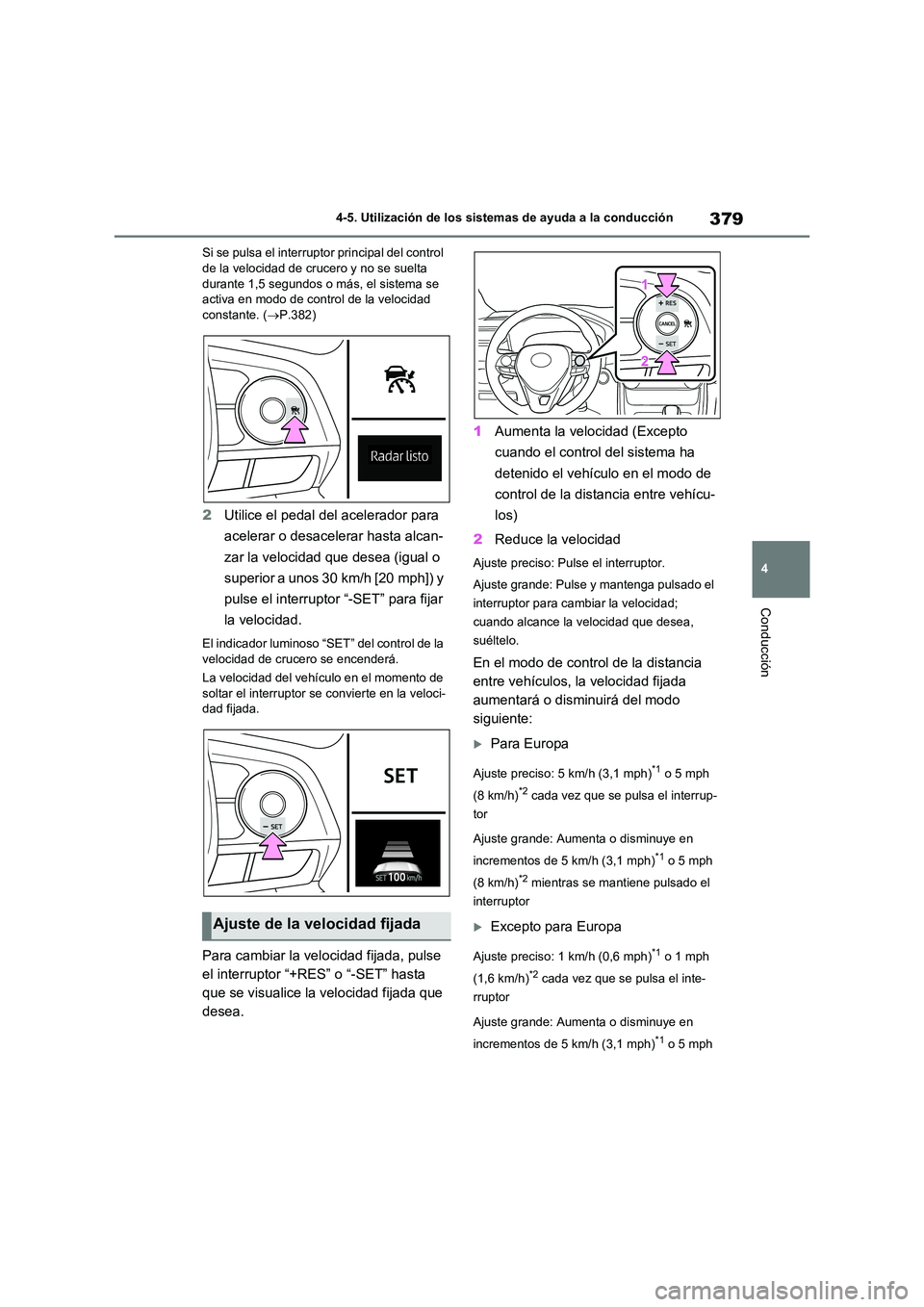 TOYOTA RAV4 2020  Manual del propietario (in Spanish) 379
4 
4-5. Utilización de los sistemas de ayuda a la conducción
Conducción
Si se pulsa el interrupt or principal del control  de la velocidad de crucero y no se suelta  
durante 1,5 segundos o má