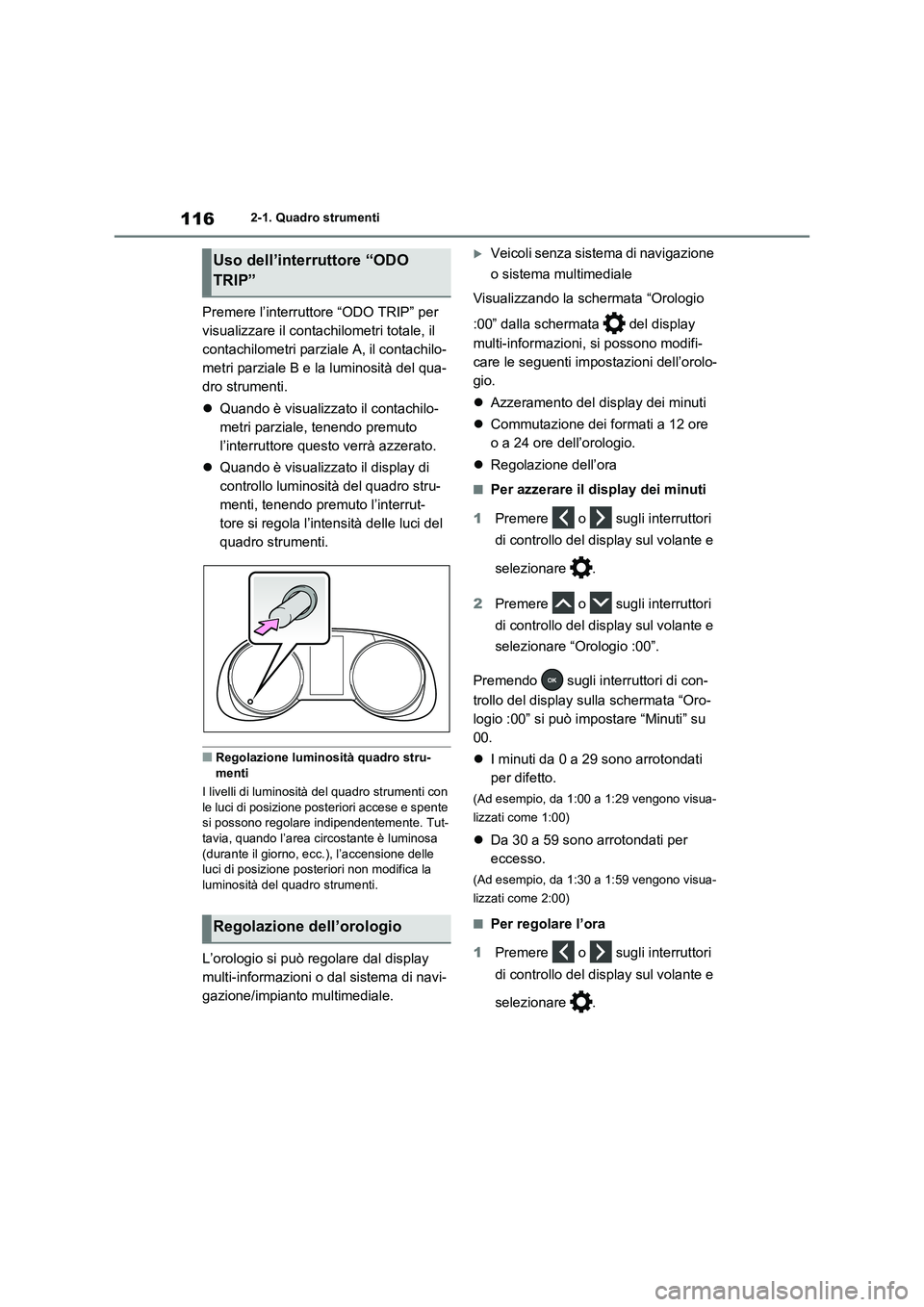 TOYOTA RAV4 2020 Manuale duso (in Italian) 1162-1. Quadro strumenti
Premere l’interruttore “ODO TRIP” per
visualizzare il contachilometri totale, il
contachilometri parziale A, il contachilo-
metri parziale B e la luminosità del qua-
TOYOTA RAV4 2020 Manuale duso (in Italian) 1162-1. Quadro strumenti
Premere l’interruttore “ODO TRIP” per
visualizzare il contachilometri totale, il
contachilometri parziale A, il contachilo-
metri parziale B e la luminosità del qua-