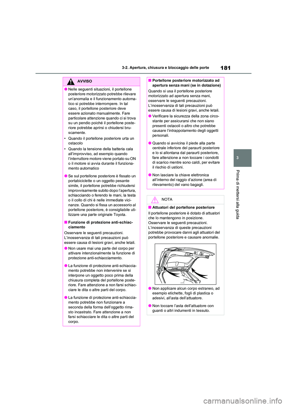 TOYOTA RAV4 2020  Manuale duso (in Italian) 181
3 
3-2. Apertura, chiusura e bloccaggio delle porte
Prima di mettersi alla guida
AVVISO
●Nelle seguenti situazioni, il portellone  
posteriore motorizzato potrebbe rilevare 
un’anomalia e il f