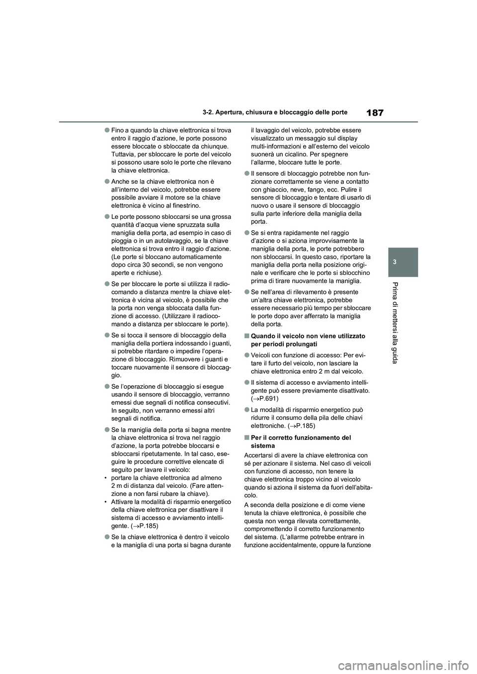 TOYOTA RAV4 2020  Manuale duso (in Italian) 187
3 3-2. Apertura, chiusura e bloccaggio delle porte
Prima di mettersi alla guida
●Fino a quando la chiave elettronica si trova 
entro il raggio d’azione, le porte possono 
essere bloccate o sbl