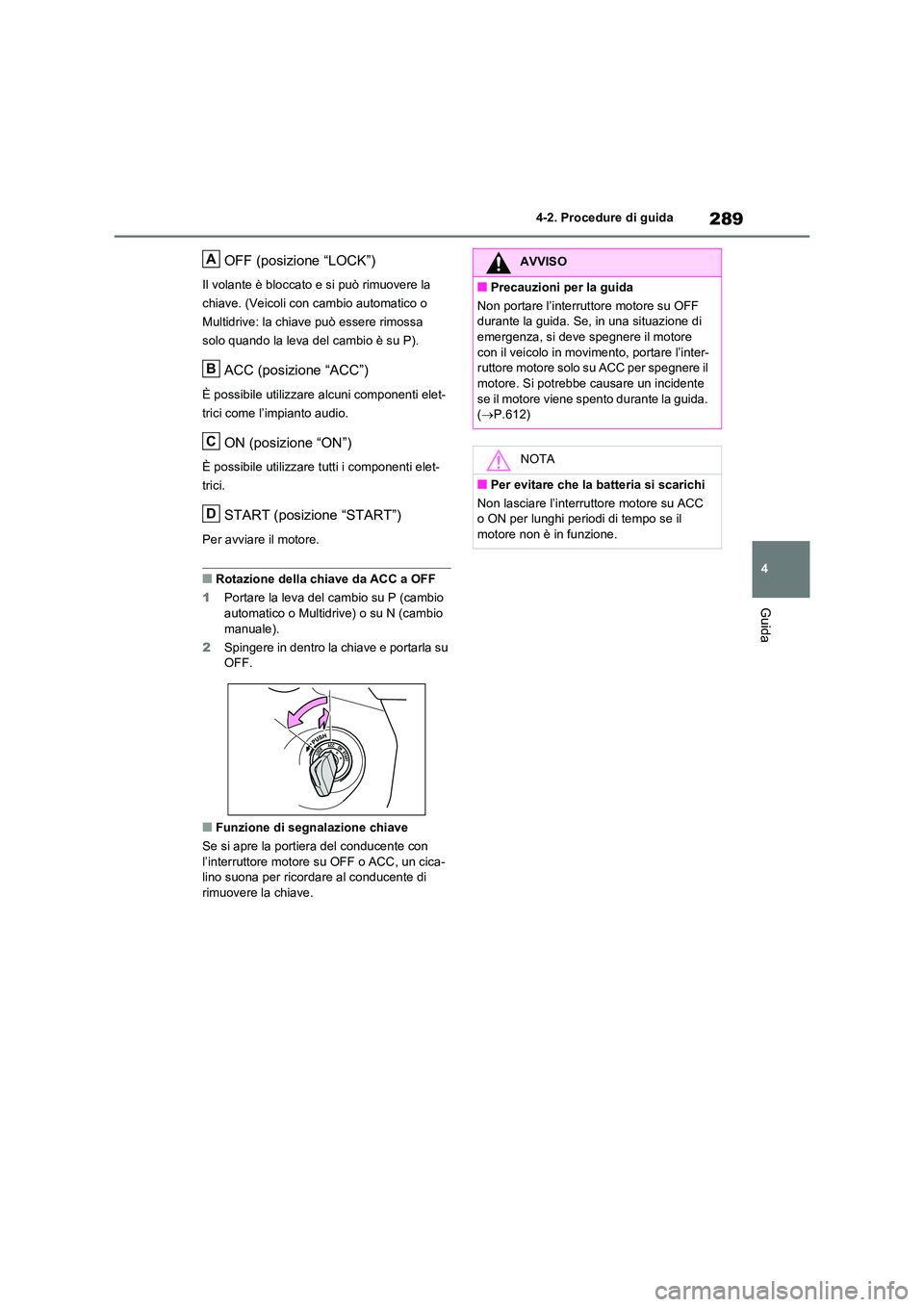 TOYOTA RAV4 2020 Manuale duso (in Italian) 289
4
4-2. Procedure di guida
Guida
OFF (posizione “LOCK”)
Il volante è bloccato e si può rimuovere la
chiave. (Veicoli con cambio automatico o
Multidrive: la chiave può essere rimossa
sol TOYOTA RAV4 2020 Manuale duso (in Italian) 289
4
4-2. Procedure di guida
Guida
OFF (posizione “LOCK”)
Il volante è bloccato e si può rimuovere la
chiave. (Veicoli con cambio automatico o
Multidrive: la chiave può essere rimossa
sol