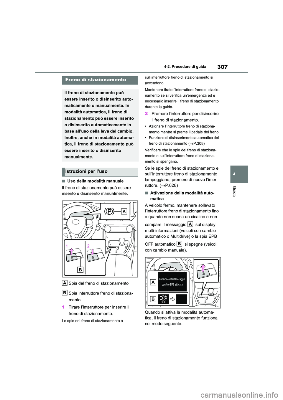 TOYOTA RAV4 2020 Manuale duso (in Italian) 307
4
4-2. Procedure di guida
Guida■Uso della modalità manuale
Il freno di stazionamento può essere
inserito e disinserito manualmente.
Spia del freno di stazionamento
Spia interruttore fren TOYOTA RAV4 2020 Manuale duso (in Italian) 307
4
4-2. Procedure di guida
Guida■Uso della modalità manuale
Il freno di stazionamento può essere
inserito e disinserito manualmente.
Spia del freno di stazionamento
Spia interruttore fren
