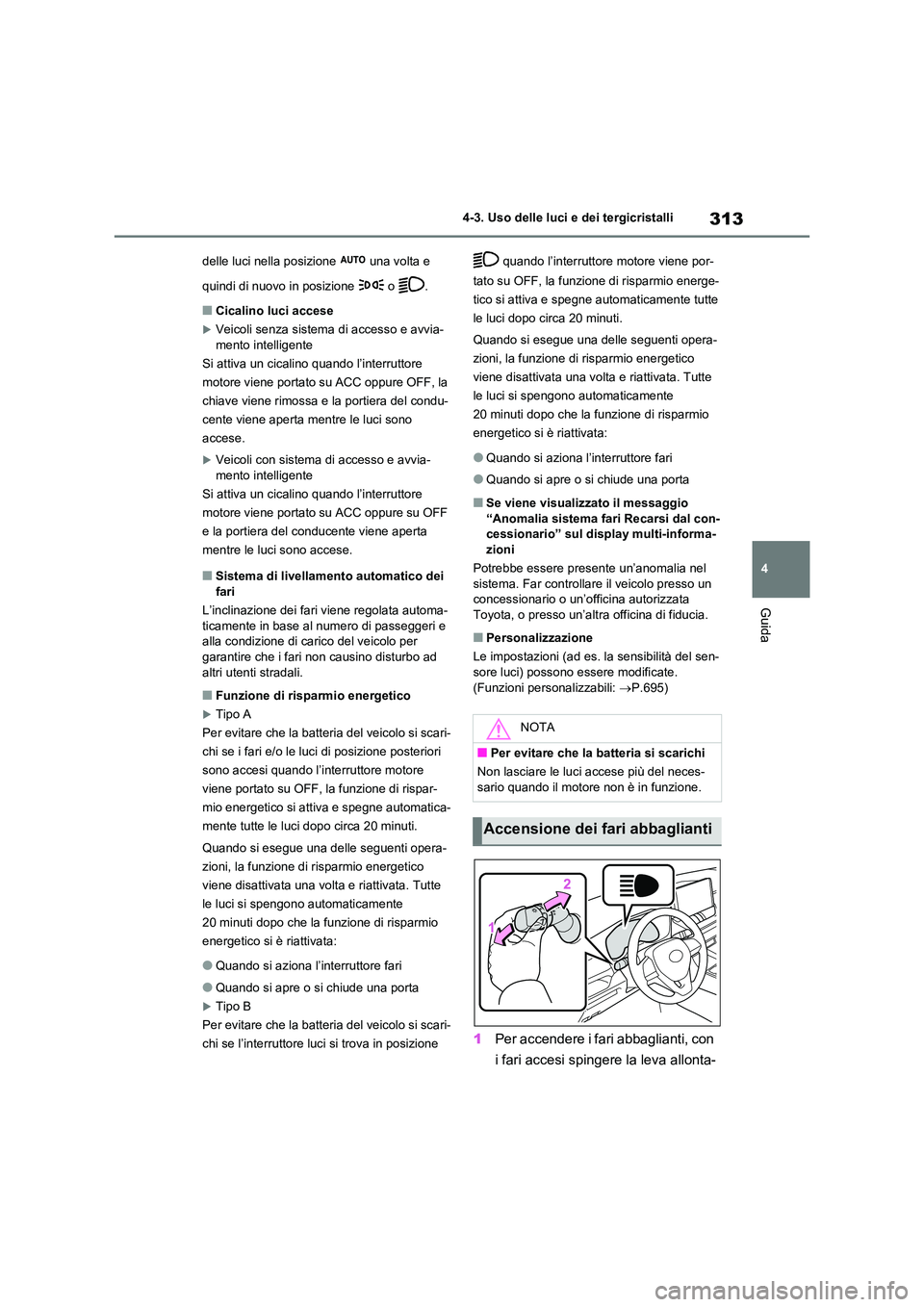 TOYOTA RAV4 2020  Manuale duso (in Italian) 313
4 
4-3. Uso delle luci e dei tergicristalli
Guida
delle luci nella posizione   una volta e  
quindi di nuovo in posizione   o  .
■Cicalino luci accese
Veicoli senza sistema di accesso e avvia