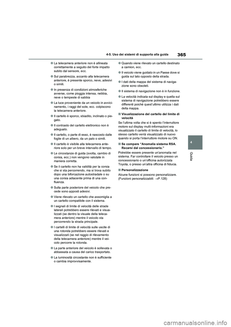 TOYOTA RAV4 2020  Manuale duso (in Italian) 365
4 4-5. Uso dei sistemi di supporto alla guida
Guida
●La telecamera anteriore non è allineata 
correttamente a seguito del forte impatto 
subito dal sensore, ecc.
●Sul parabrezza, accanto alla