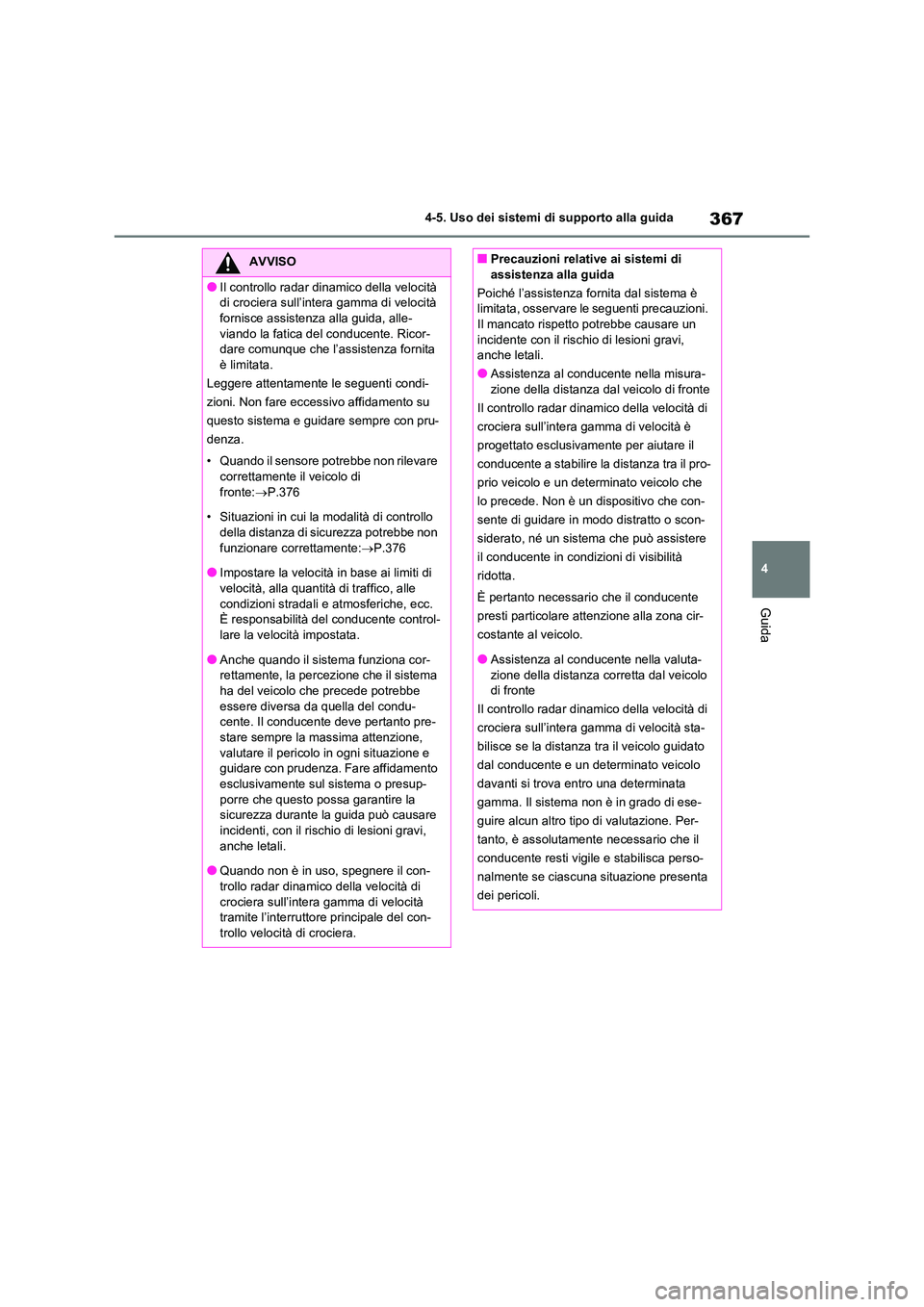 TOYOTA RAV4 2020  Manuale duso (in Italian) 367
4 
4-5. Uso dei sistemi di supporto alla guida
Guida
AVVISO
●Il controllo radar di namico della velocità  
di crociera sull’intera gamma di velocità 
fornisce assistenza alla guida, alle- vi