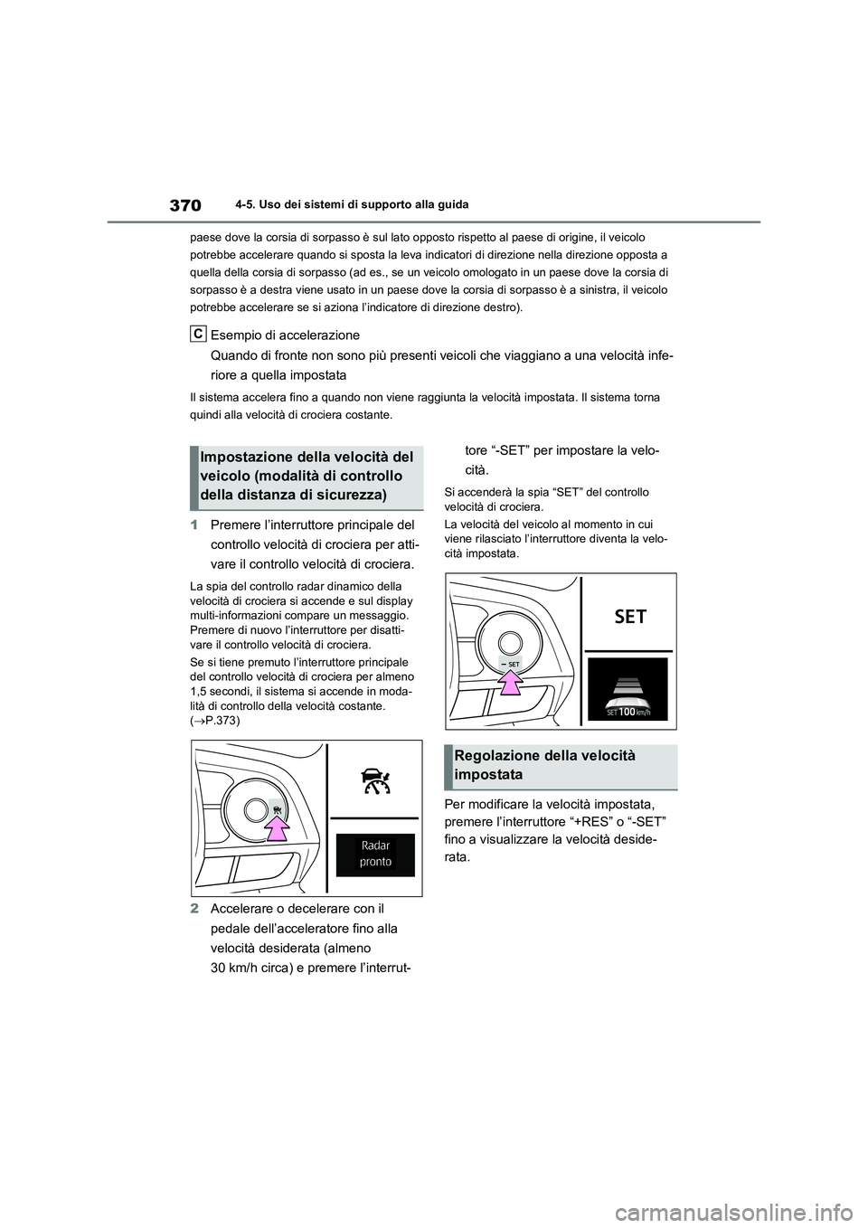 TOYOTA RAV4 2020  Manuale duso (in Italian) 3704-5. Uso dei sistemi di supporto alla guida
paese dove la corsia di sorpasso è sul lato opposto rispetto al paese di origine, il veicolo 
potrebbe accelerare quando si sposta la leva indicatori di