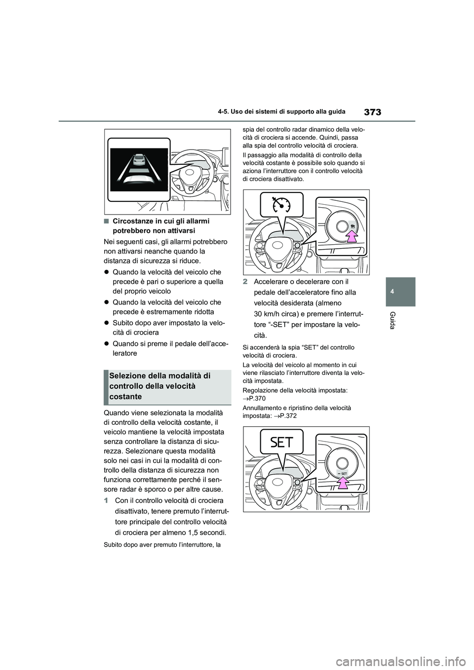 TOYOTA RAV4 2020  Manuale duso (in Italian) 373
4 4-5. Uso dei sistemi di supporto alla guida
Guida
■Circostanze in cui gli allarmi 
potrebbero non attivarsi
Nei seguenti casi, gli allarmi potrebbero 
non attivarsi neanche quando la 
distanza