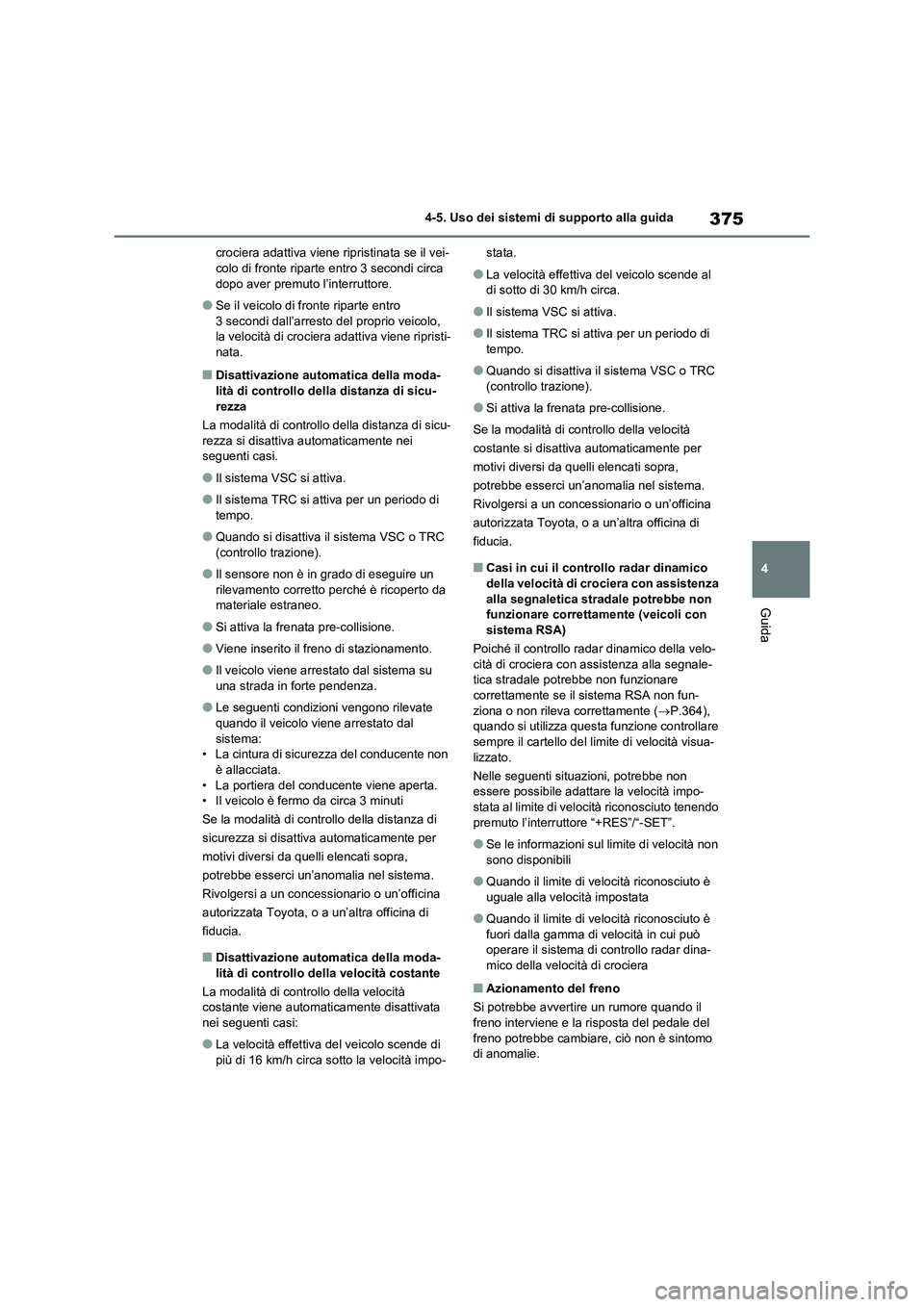TOYOTA RAV4 2020  Manuale duso (in Italian) 375
4 4-5. Uso dei sistemi di supporto alla guida
Guida
crociera adattiva viene ripristinata se il vei-
colo di fronte riparte entro 3 secondi circa 
dopo aver premuto l’interruttore.
●Se il veico
