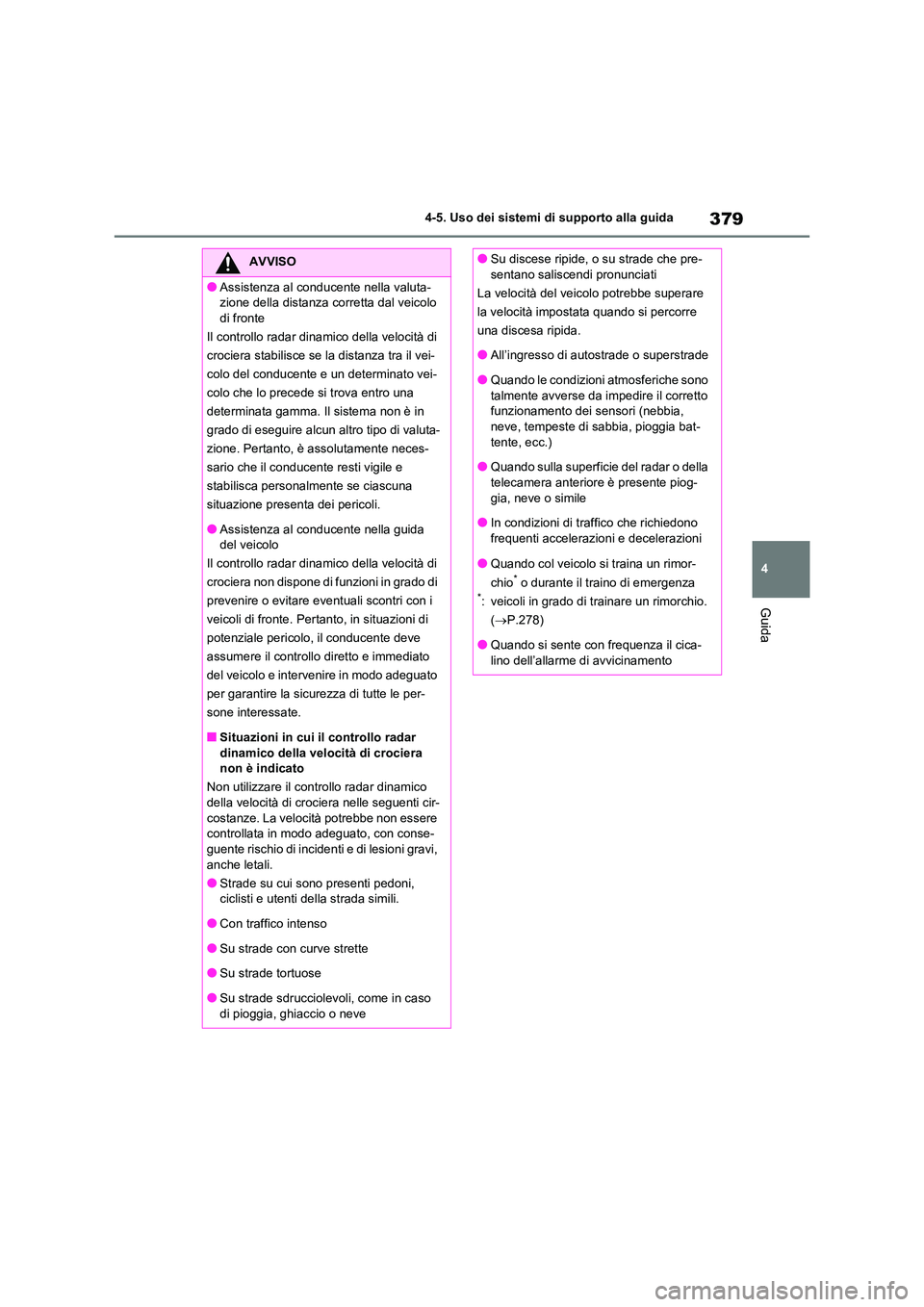 TOYOTA RAV4 2020  Manuale duso (in Italian) 379
4 
4-5. Uso dei sistemi di supporto alla guida
Guida
AVVISO
●Assistenza al conduc ente nella valuta- 
zione della distanza corretta dal veicolo 
di fronte 
Il controllo radar dinamico della velo