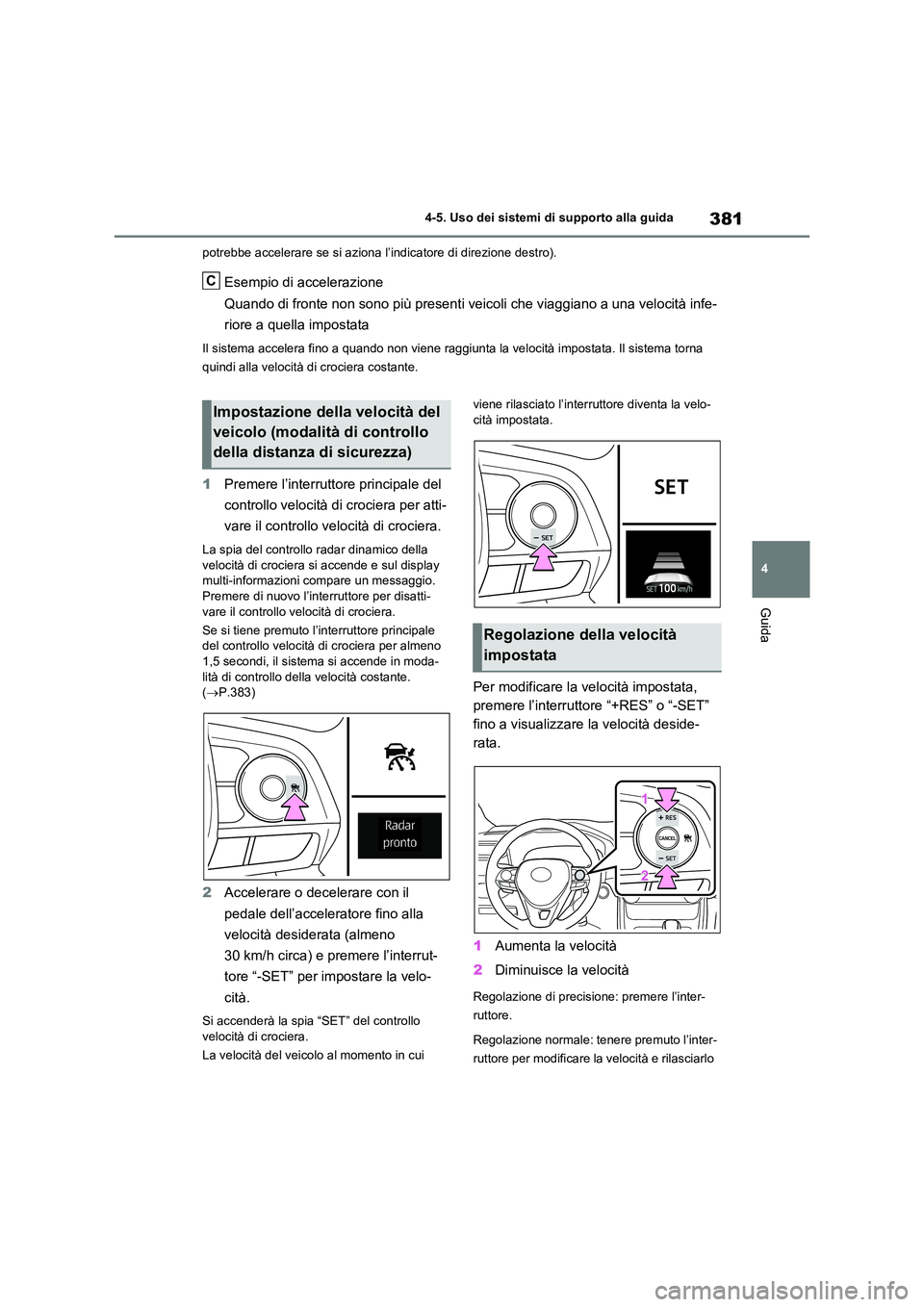 TOYOTA RAV4 2020  Manuale duso (in Italian) 381
4 
4-5. Uso dei sistemi di supporto alla guida
Guida
potrebbe accelerare se si aziona l’ indicatore di direzione destro).
Esempio di accelerazione 
Quando di fronte non sono più presenti veicol