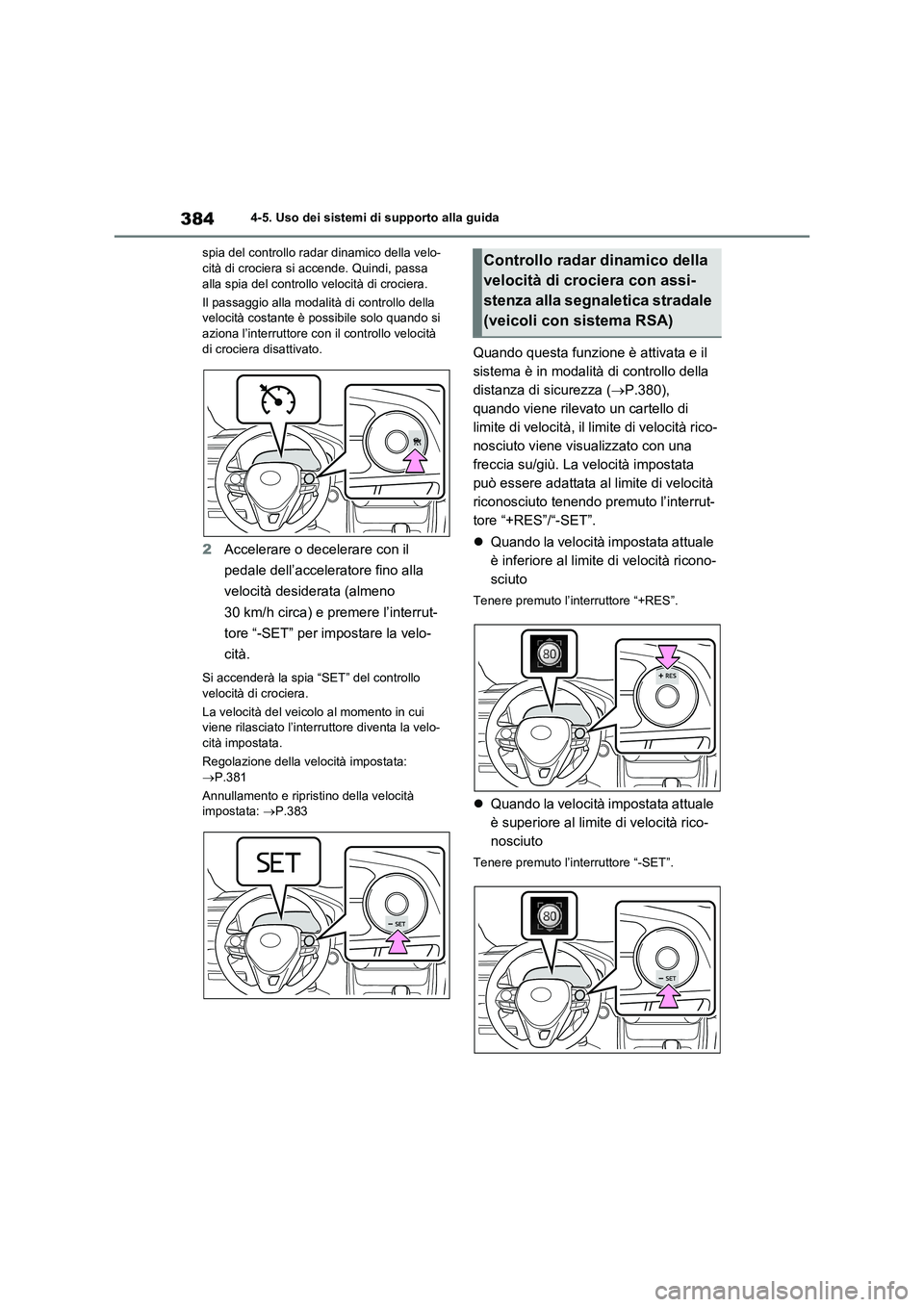 TOYOTA RAV4 2020  Manuale duso (in Italian) 3844-5. Uso dei sistemi di supporto alla guida
spia del controllo radar dinamico della velo-
cità di crociera si accende. Quindi, passa 
alla spia del controllo velocità di crociera.
Il passaggio al