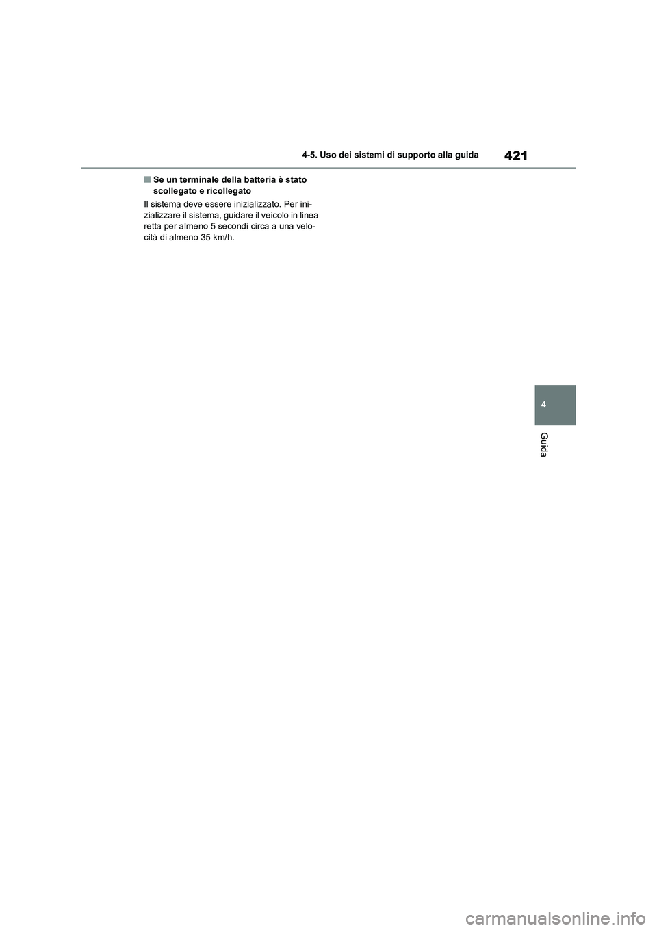 TOYOTA RAV4 2020  Manuale duso (in Italian) 421
4 4-5. Uso dei sistemi di supporto alla guida
Guida
■Se un terminale della batteria è stato 
scollegato e ricollegato
Il sistema deve essere inizializzato. Per ini-
zializzare il sistema, guida