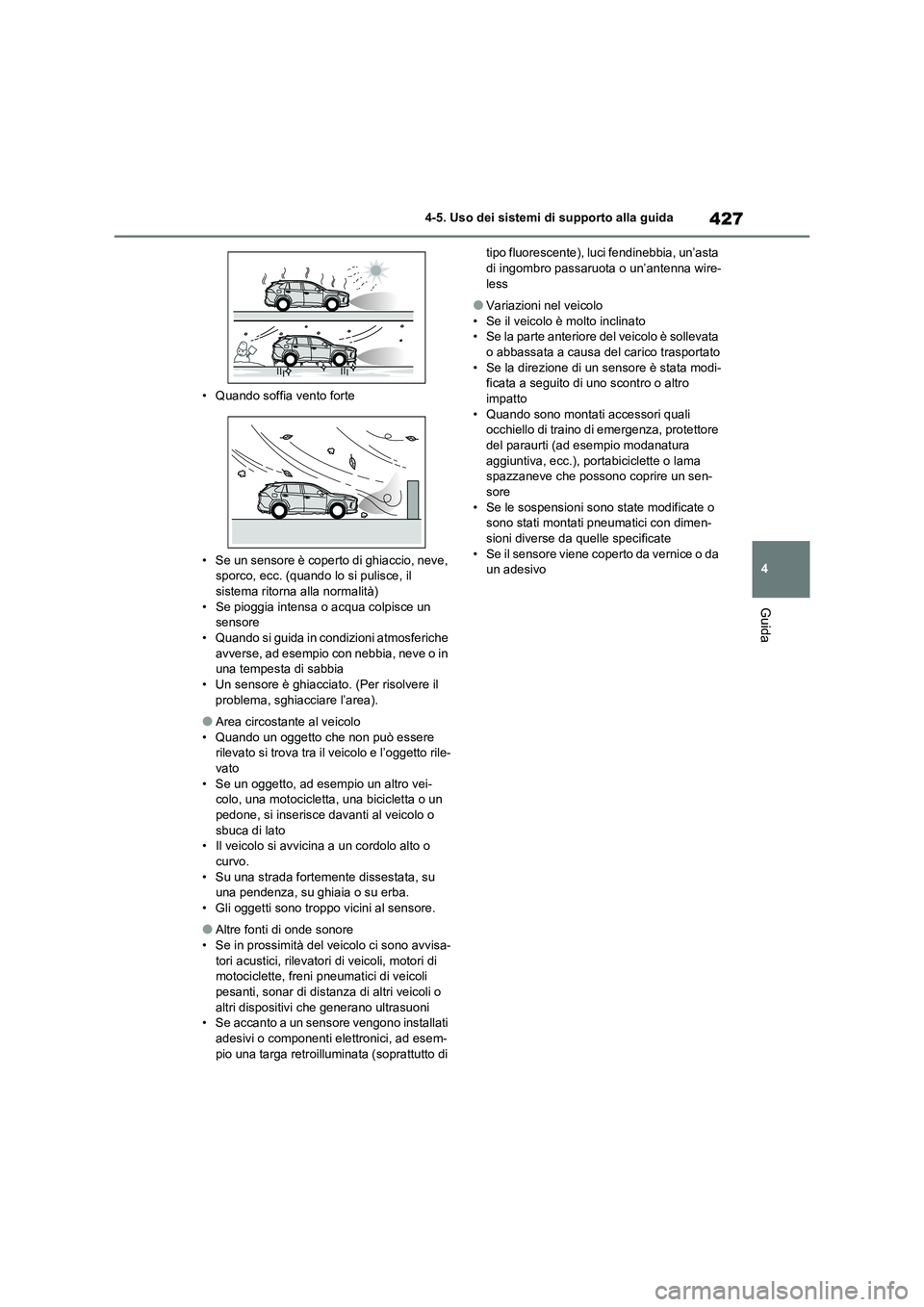 TOYOTA RAV4 2020  Manuale duso (in Italian) 427
4 4-5. Uso dei sistemi di supporto alla guida
Guida
• Quando soffia vento forte
• Se un sensore è coperto di ghiaccio, neve, 
sporco, ecc. (quando lo si pulisce, il 
sistema ritorna alla norm