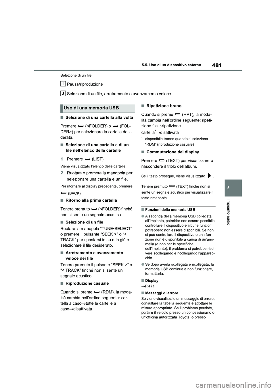 TOYOTA RAV4 2020  Manuale duso (in Italian) 481
5 5-5. Uso di un dispositivo esterno
Impianto audio
Selezione di un file
Pausa/riproduzione
Selezione di un file, arretramento o avanzamento veloce
■Selezione di una cartella alla volta
Premere 