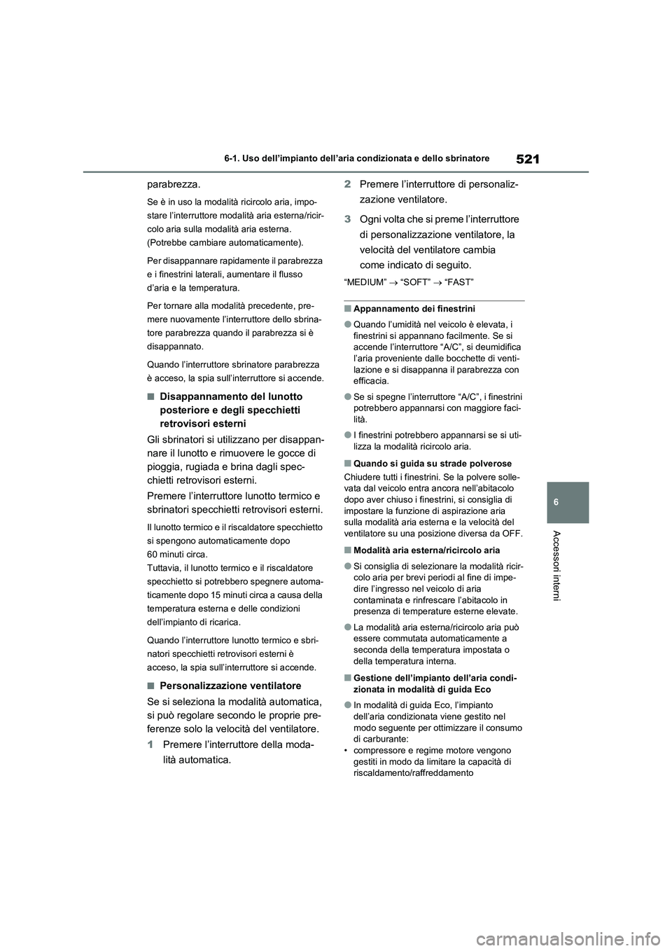 TOYOTA RAV4 2020  Manuale duso (in Italian) 521
6 6-1. Uso dell’impianto dell’aria condizionata e dello sbrinatore
Accessori interni
parabrezza.
Se è in uso la modalità ricircolo aria, impo-
stare l’interruttore modalità aria esterna/r