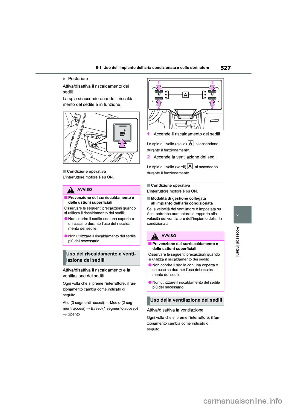 TOYOTA RAV4 2020  Manuale duso (in Italian) 527
6 
6-1. Uso dell’impianto dell’aria condizionata e dello sbrinatore
Accessori interni
Posteriore 
Attiva/disattiva il riscaldamento dei  
sedili 
La spia si accende quando il riscalda- 
men