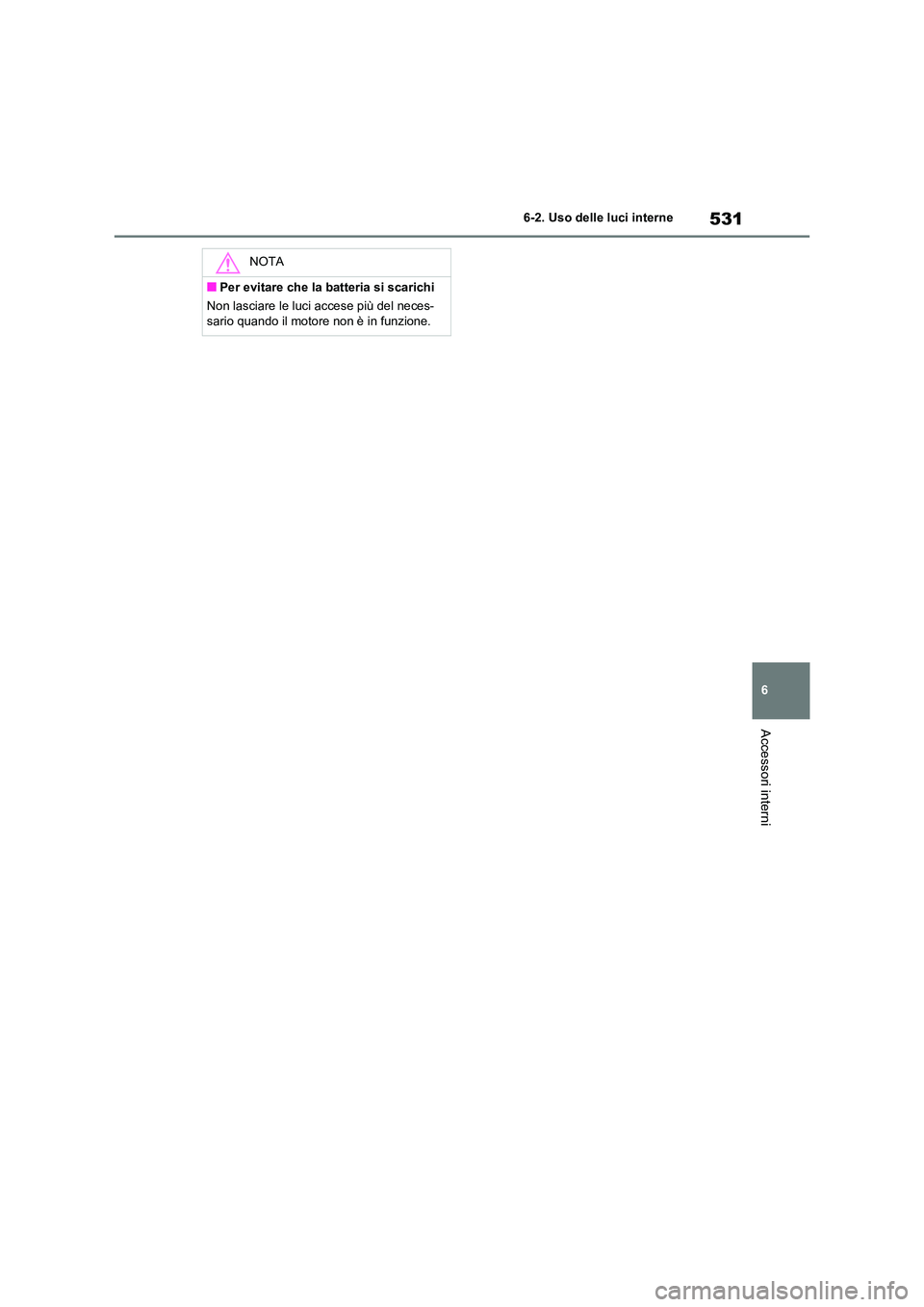 TOYOTA RAV4 2020  Manuale duso (in Italian) 531
6 
6-2. Uso delle luci interne
Accessori interni
NOTA
■Per evitare che la batteria si scarichi 
Non lasciare le luci accese più del neces- 
sario quando il motore non è in funzione. 