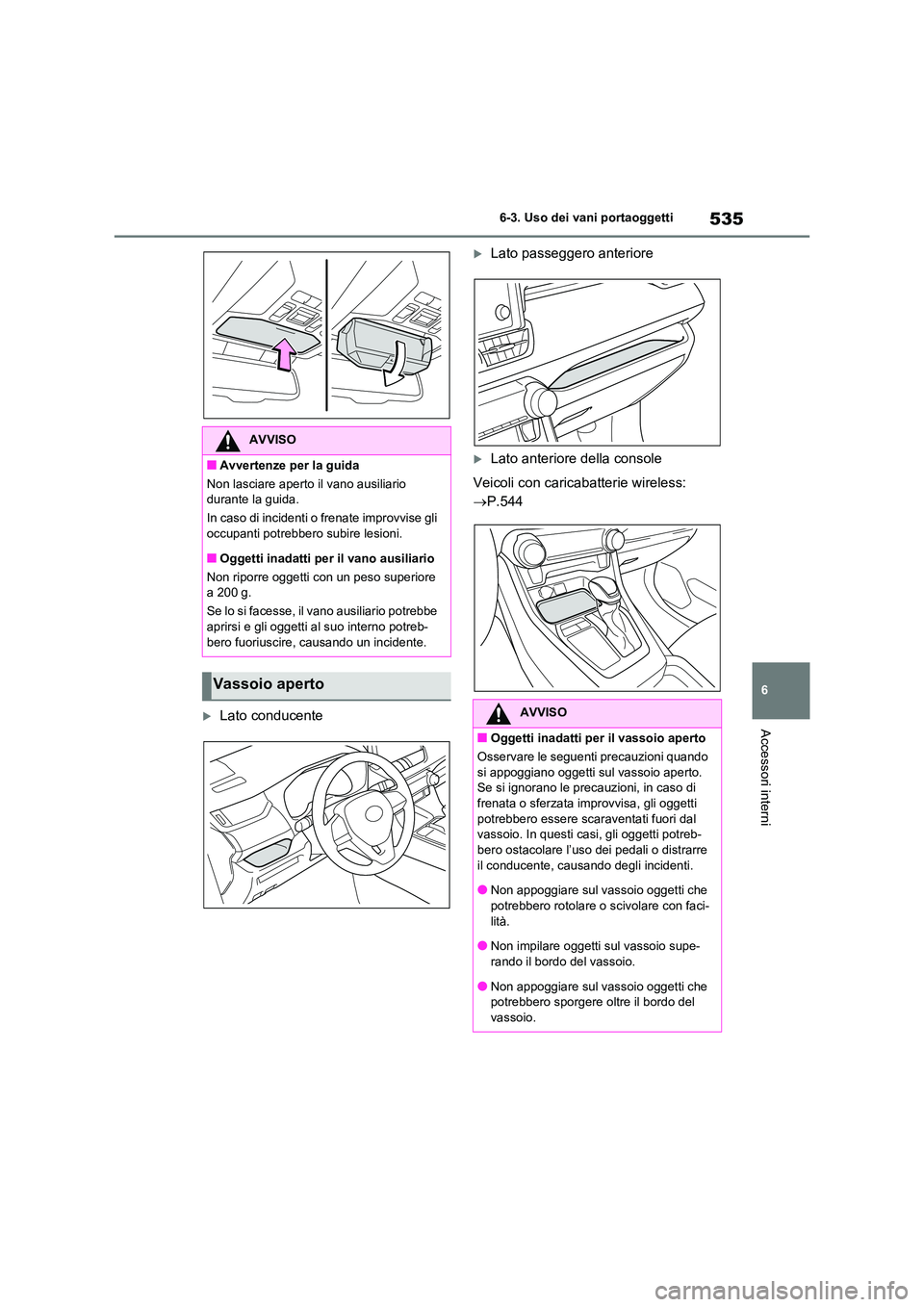TOYOTA RAV4 2020  Manuale duso (in Italian) 535
6 
6-3. Uso dei vani portaoggetti
Accessori interniLato conducente
Lato passeggero anteriore
Lato anteriore della console 
Veicoli con caricaba tterie wireless:  
 P.544
AVVISO
■Avve