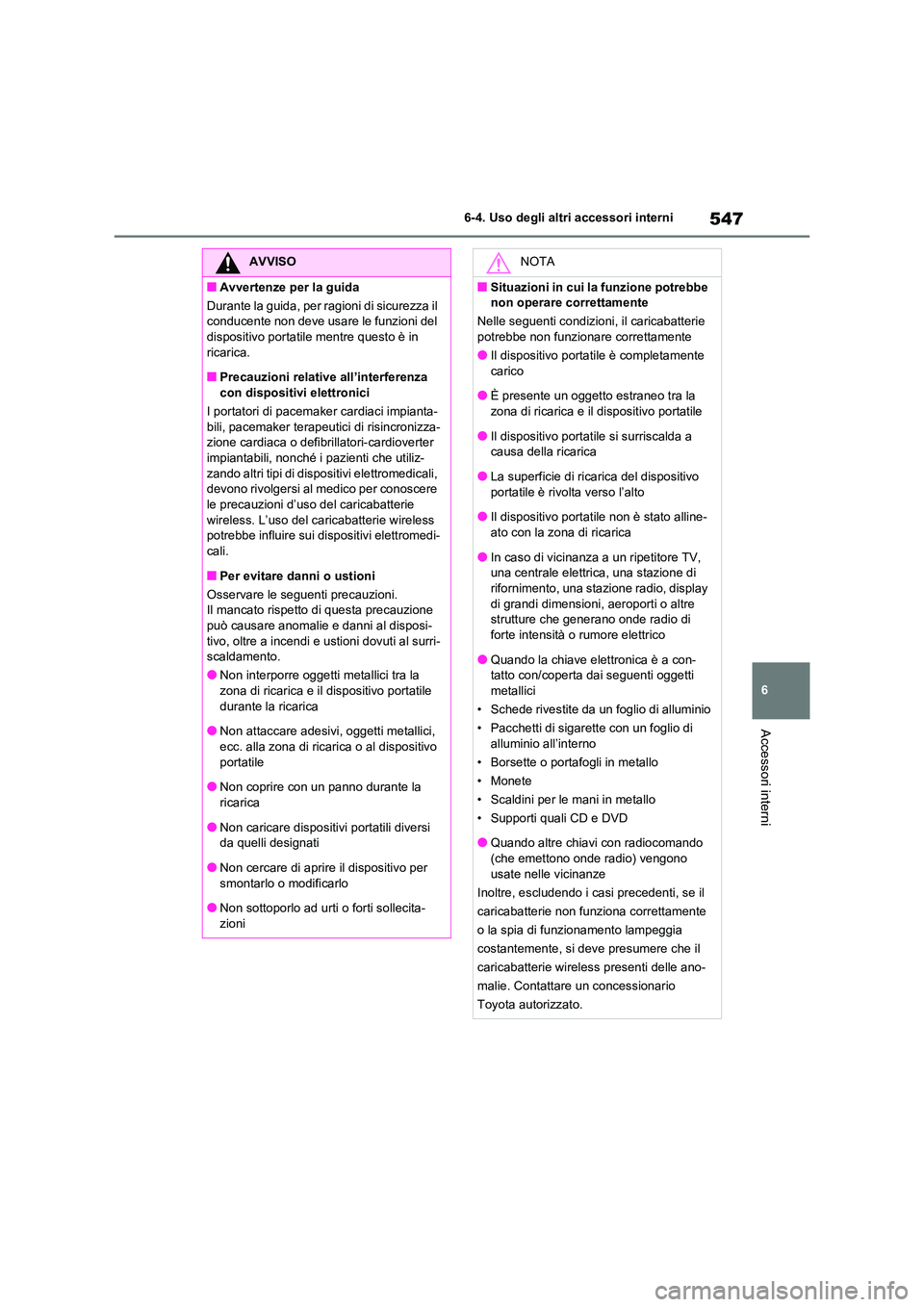TOYOTA RAV4 2020  Manuale duso (in Italian) 547
6 
6-4. Uso degli altri accessori interni
Accessori interni
AVVISO
■Avvertenze per la guida 
Durante la guida, per ragioni di sicurezza il  
conducente non deve usare le funzioni del 
dispositiv