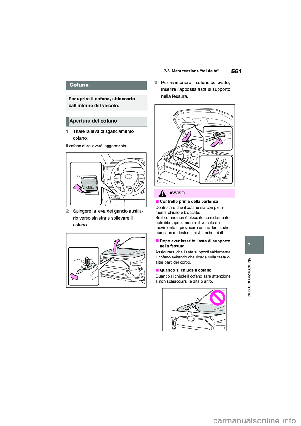 TOYOTA RAV4 2020  Manuale duso (in Italian) 561
7 
7-3. Manutenzione “fai da te”
Manutenzione e cura
1 Tirare la leva di sganciamento  
cofano.
Il cofano si solleverà leggermente.
2 Spingere la leva del gancio ausilia- 
rio verso sinistra 