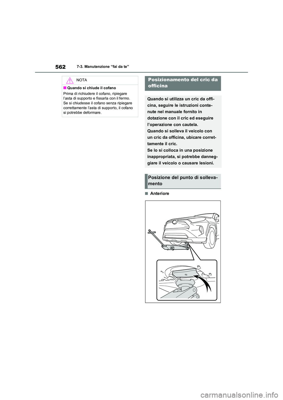 TOYOTA RAV4 2020  Manuale duso (in Italian) 5627-3. Manutenzione “fai da te”
■Anteriore
NOTA
■Quando si chiude il cofano 
Prima di richiudere il cofano, ripiegare  
l’asta di supporto e fi ssarla con il fermo.  
Se si chiudesse il cof