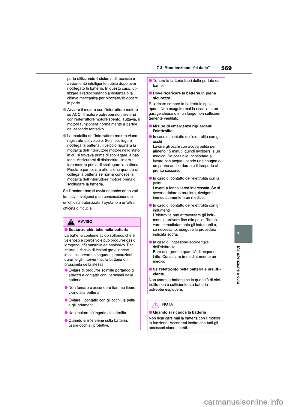 TOYOTA RAV4 2020  Manuale duso (in Italian) 569
7 
7-3. Manutenzione “fai da te”
Manutenzione e cura
porte utilizzando il sistema di accesso e  avviamento intelligente subito dopo aver  
ricollegato la batteria. In questo caso, uti-
lizzare